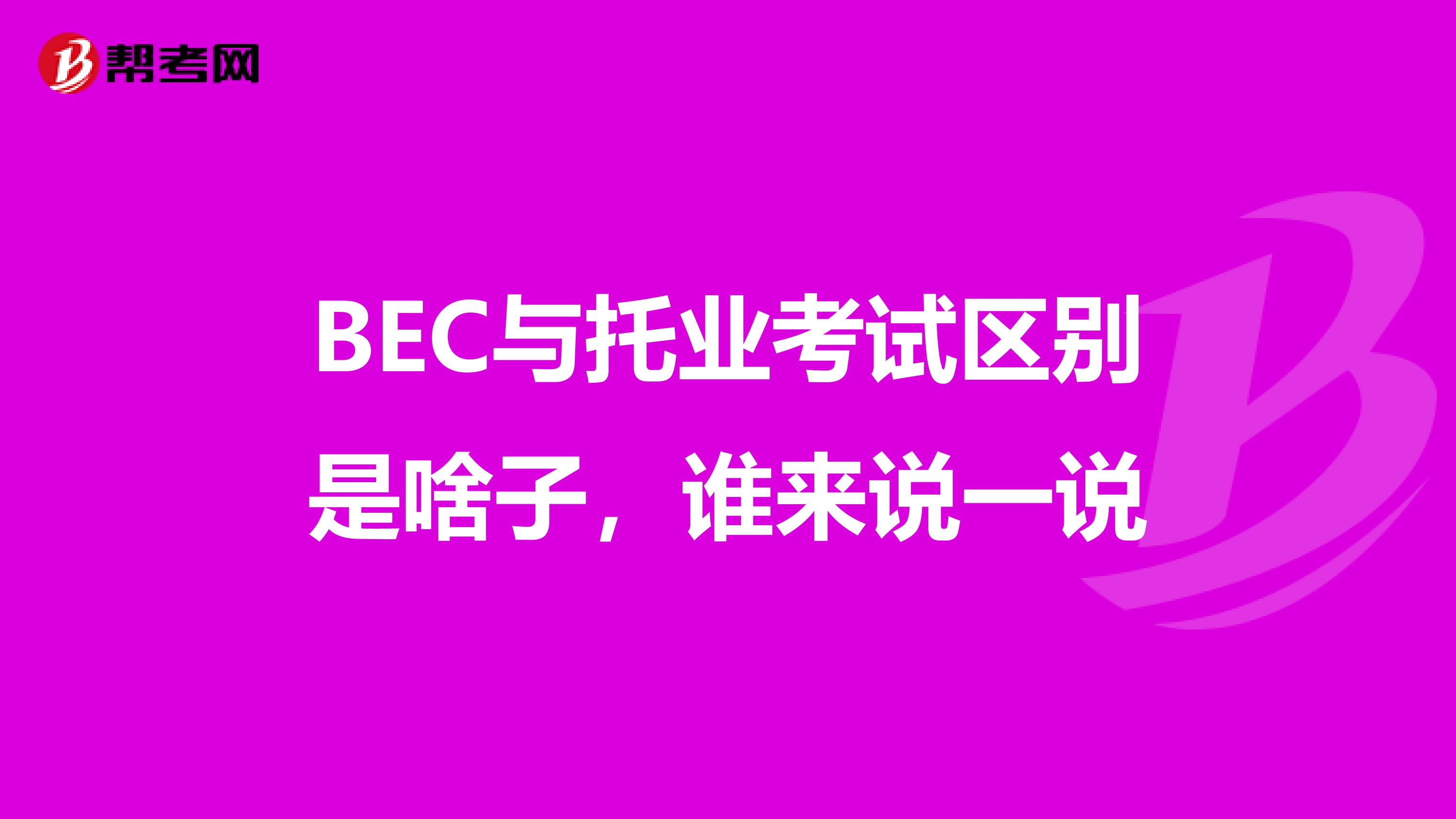 BEC与托业考试区别是啥子，谁来说一说