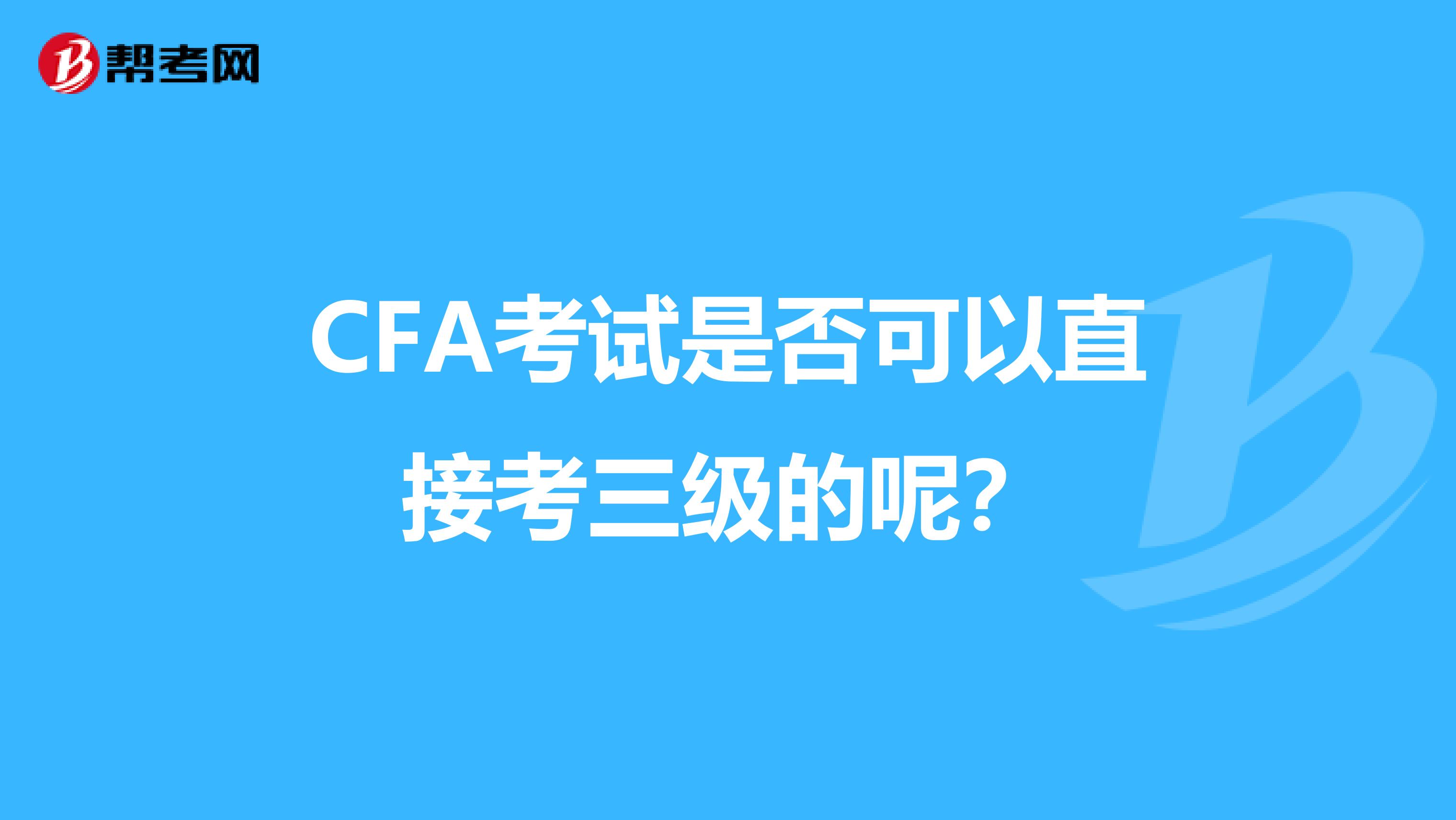 CFA考试是否可以直接考三级的呢？