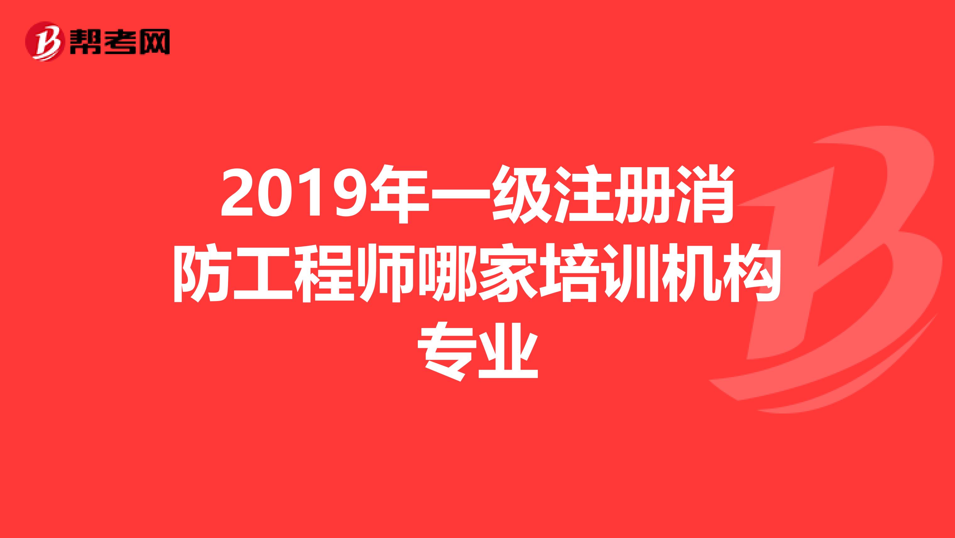 2019年一級注冊消防工程師哪家培訓機構專業