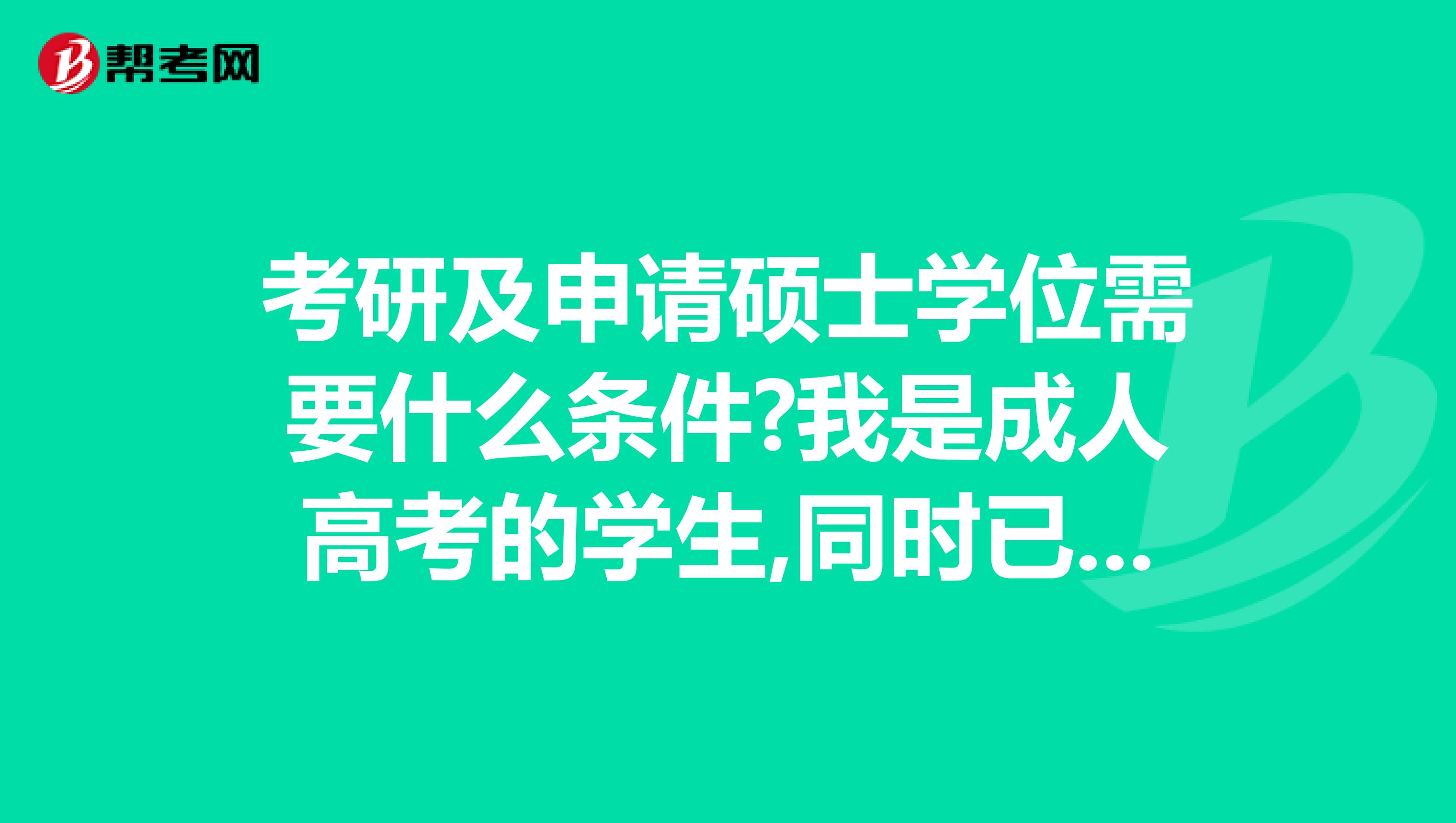 考研及申请硕士学位需要什么条件?我是成人高考的学生,同时已经上班4年了