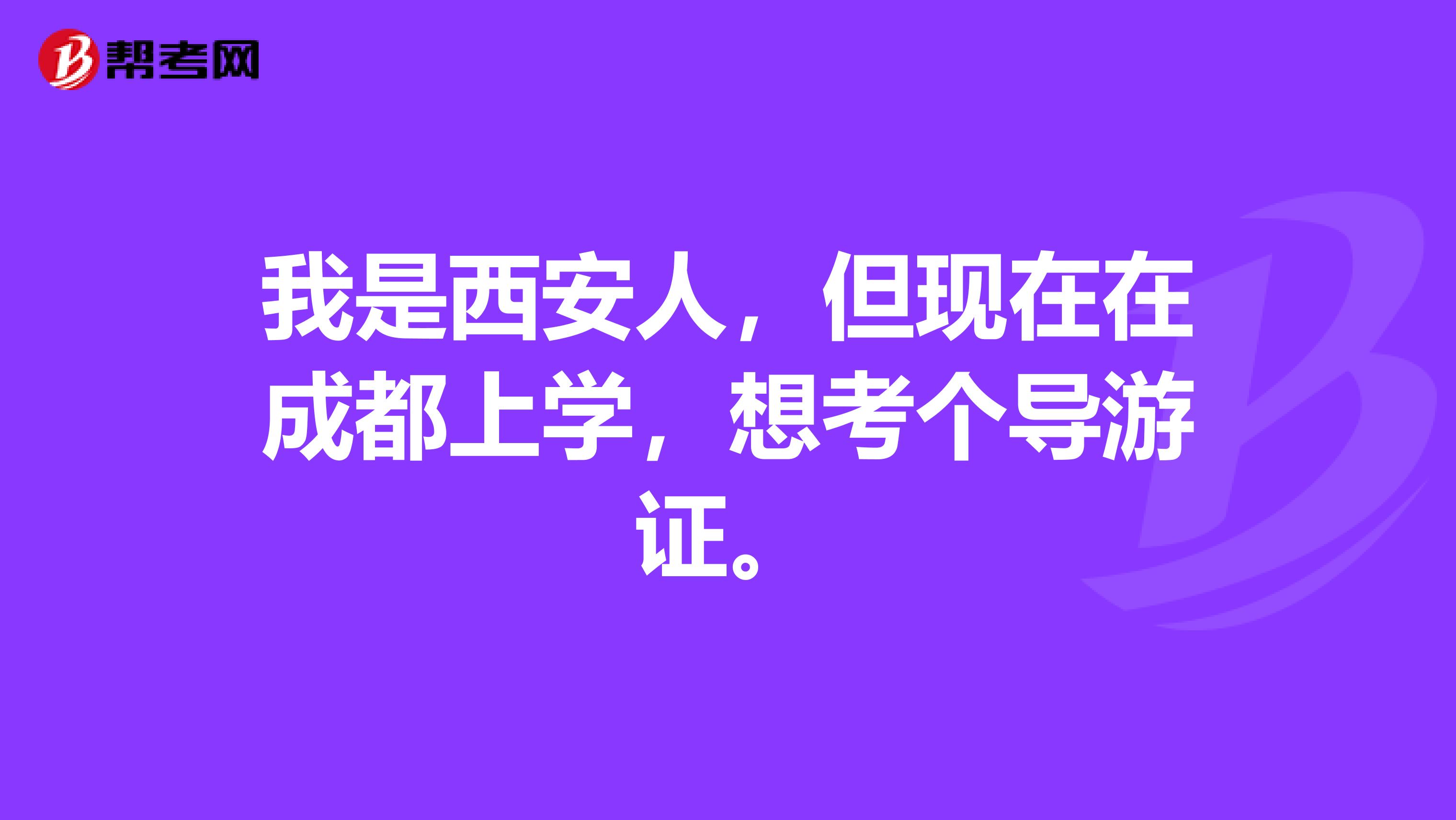 我是西安人，但现在在成都上学，想考个导游证。