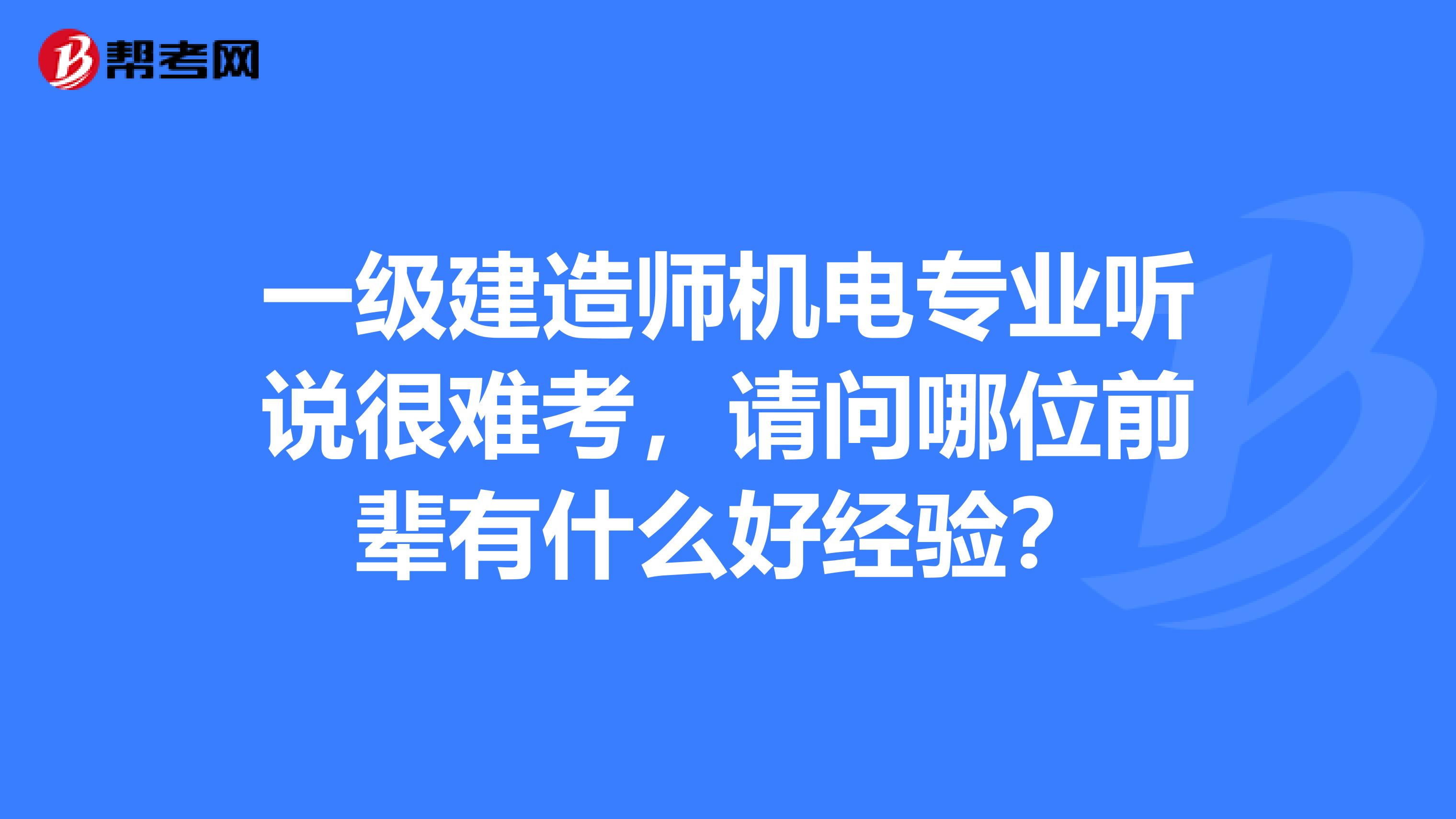 一级建造师机电专业听说很难考,请问哪位前辈有什么好经验?