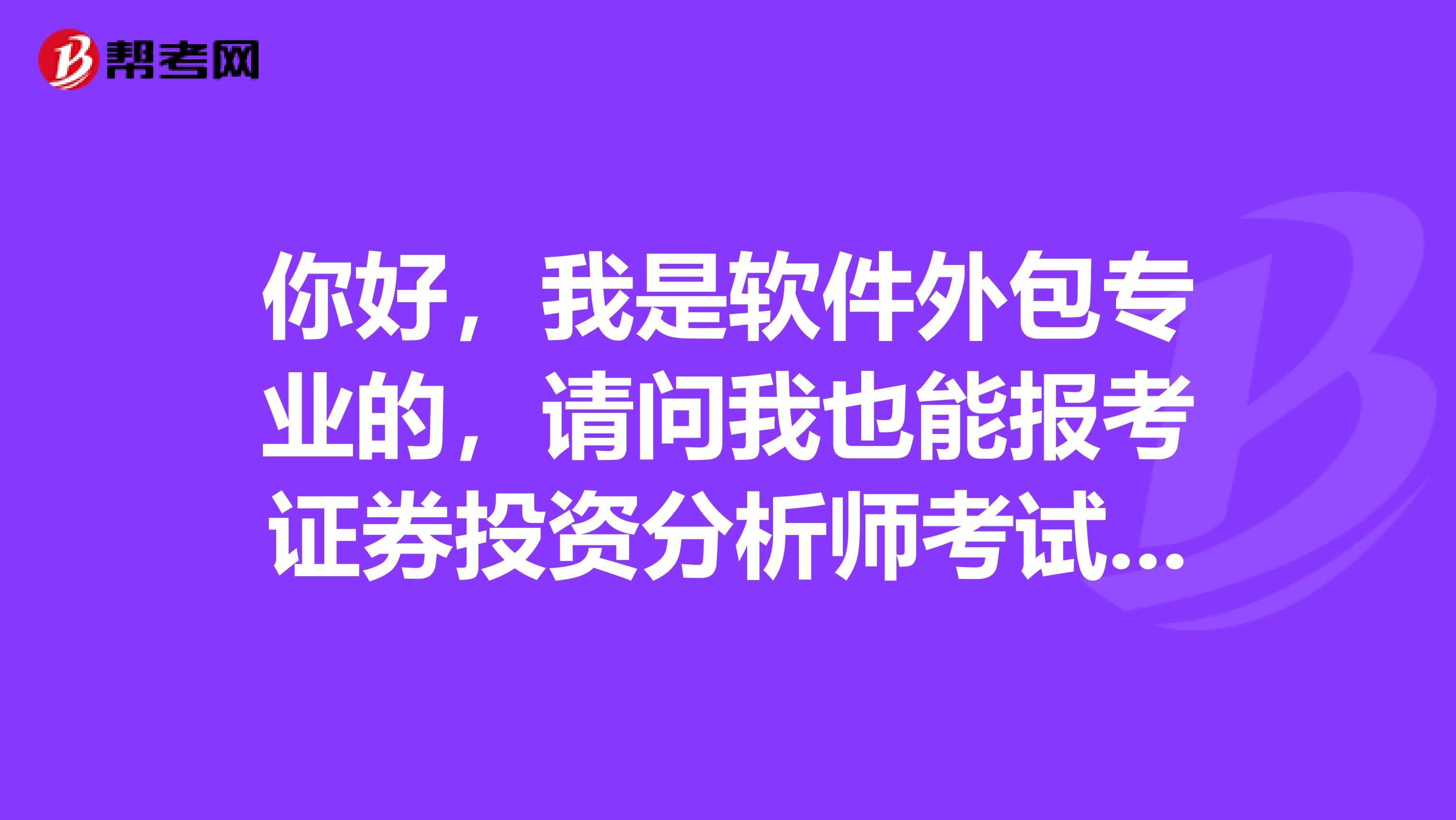 你好，我是软件外包专业的，请问我也能报考证券投资分析师考试吗？报考条件是什么？考几科？