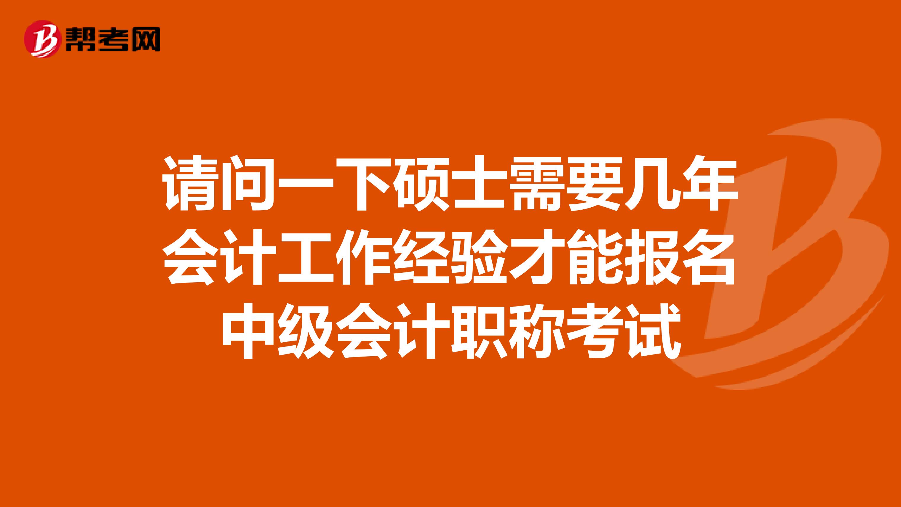 请问一下硕士需要几年会计工作经验才能报名中级会计职称考试