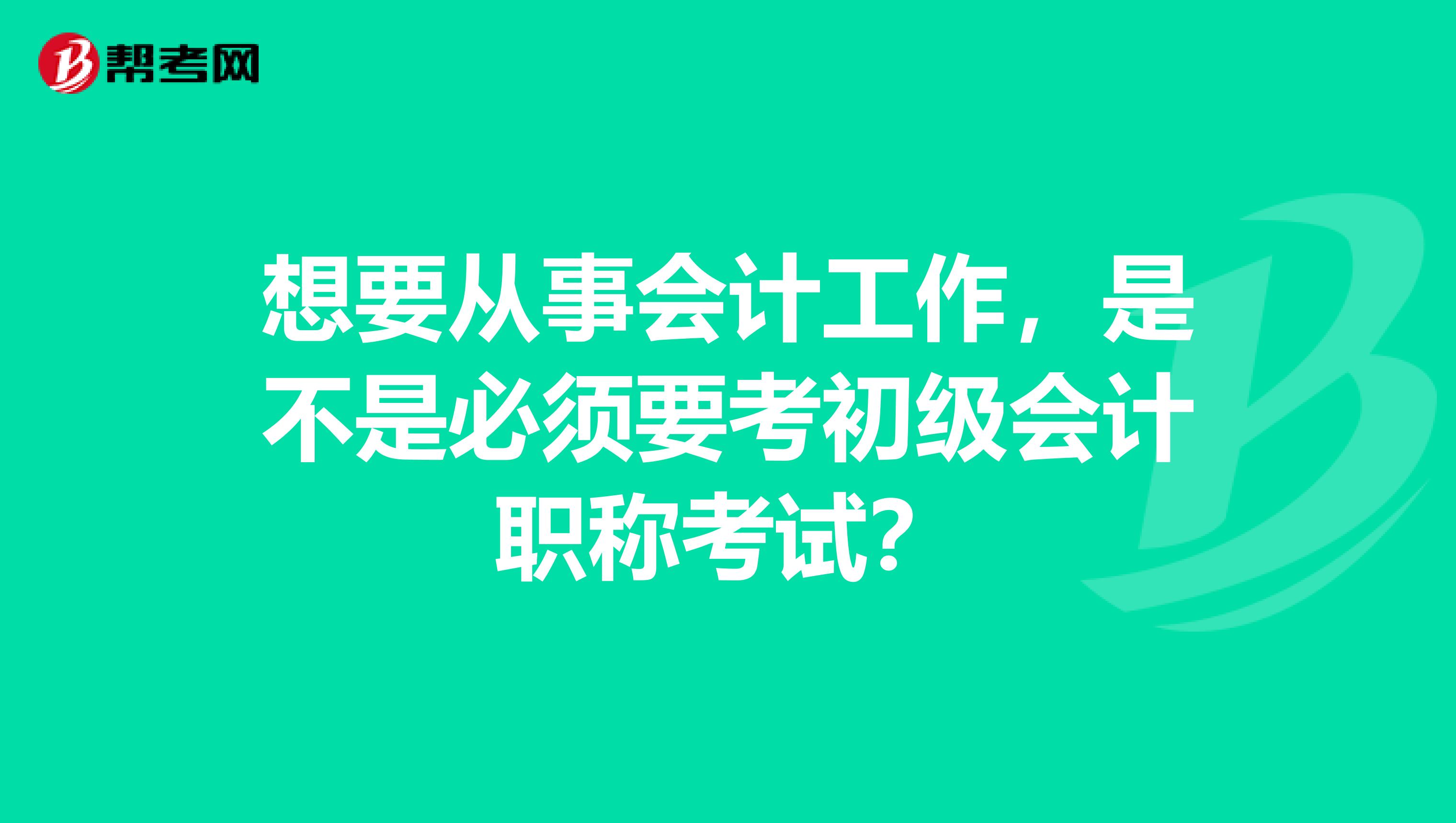想要從事會計工作，是不是必須要考初級會計職稱考試？
