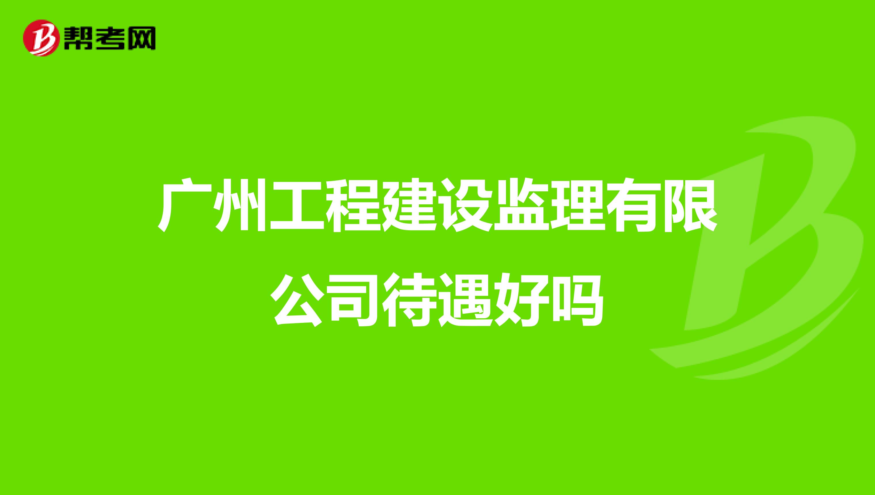 廣州工程建設監(jiān)理有限公司待遇好嗎