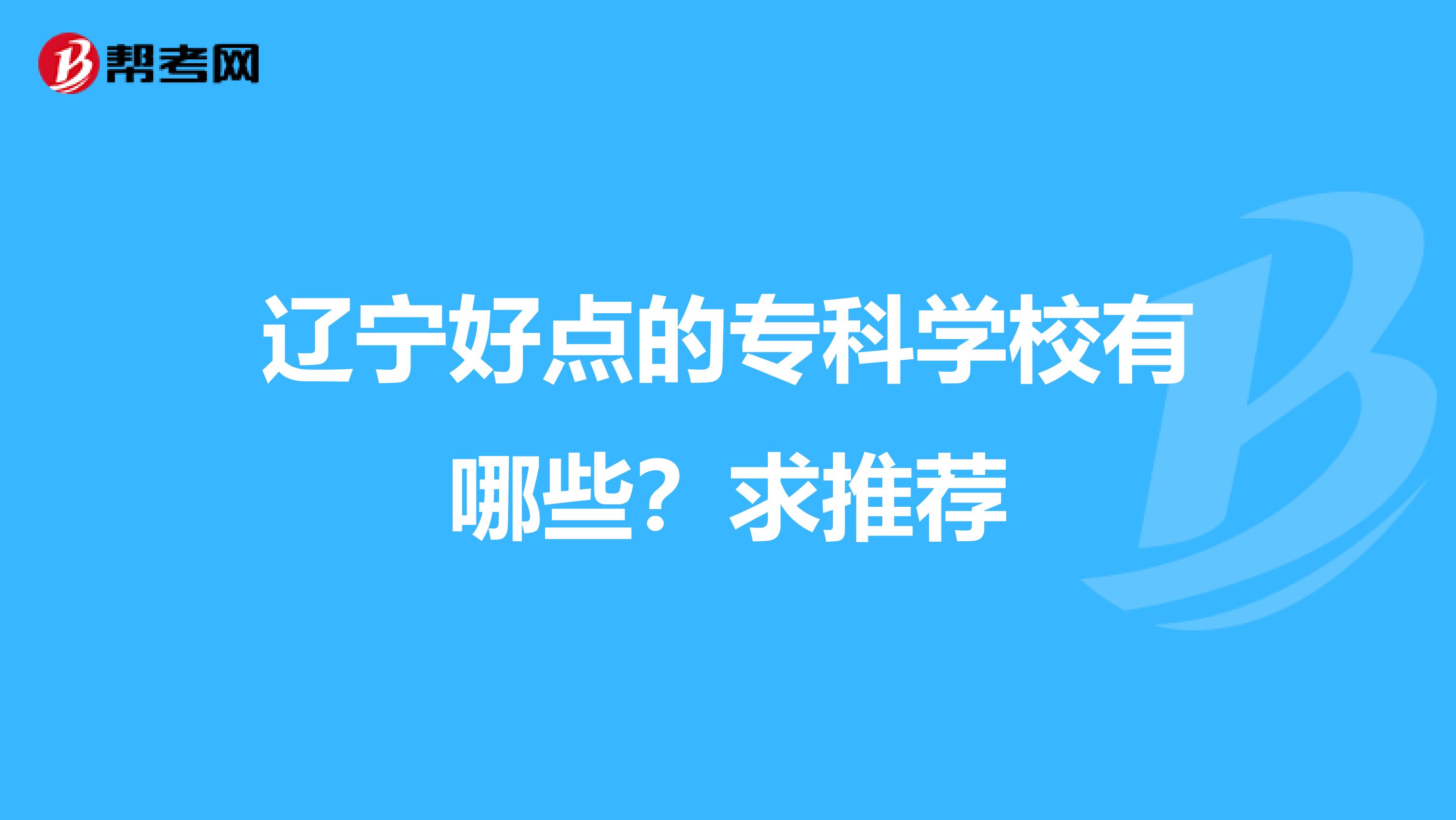 遼寧好點的?？茖W校有哪些？求推薦
