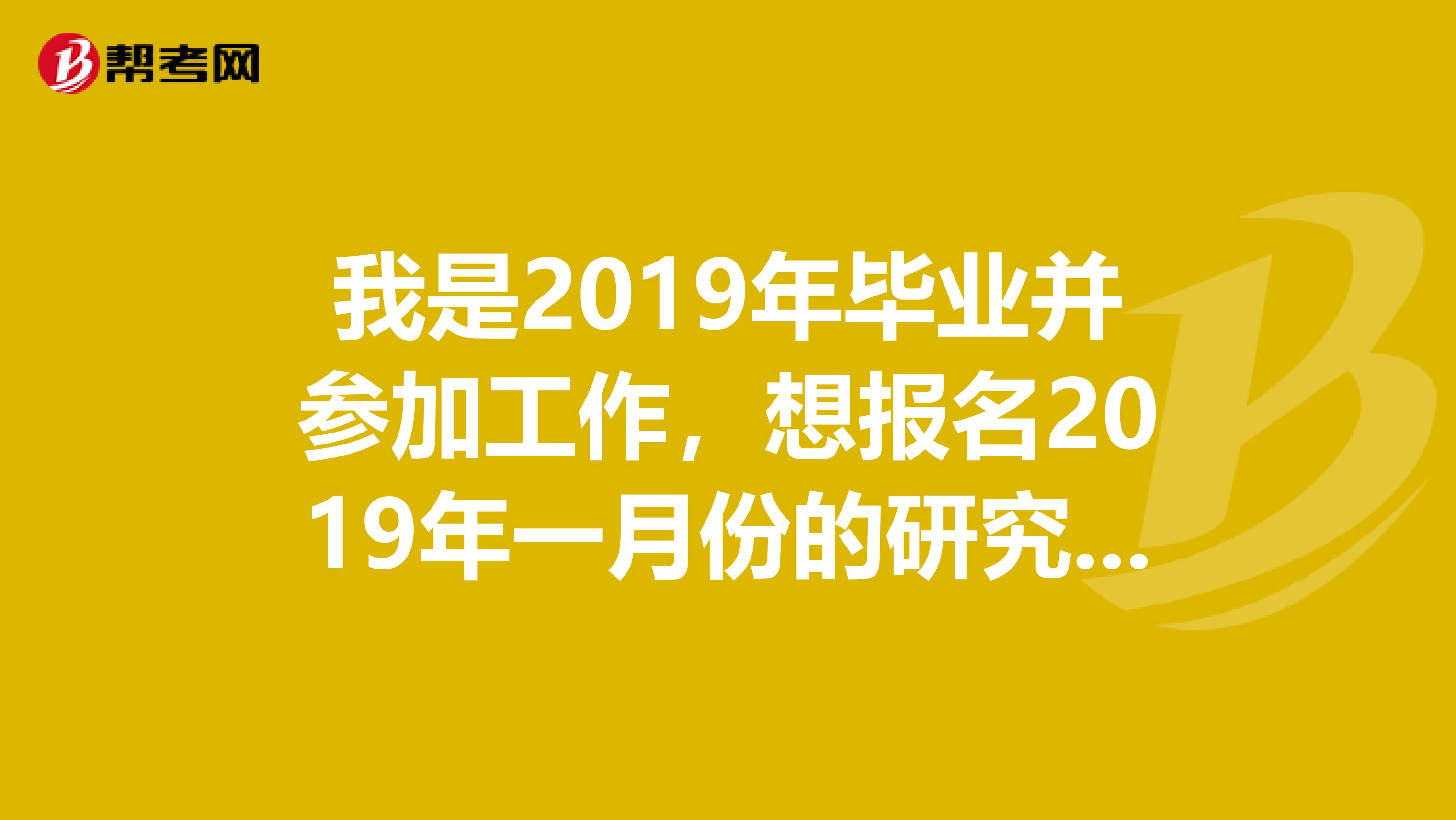 我是2019年畢業并參加工作，想報名2019年一月份的研究生考試，這種情況是屬于在職考研嗎