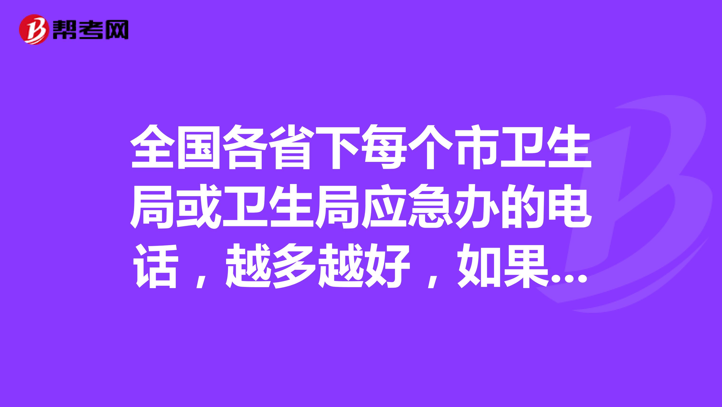 全国各省下每个市卫生局或卫生局应急办的电话,越多越好,如果够多的话另加分