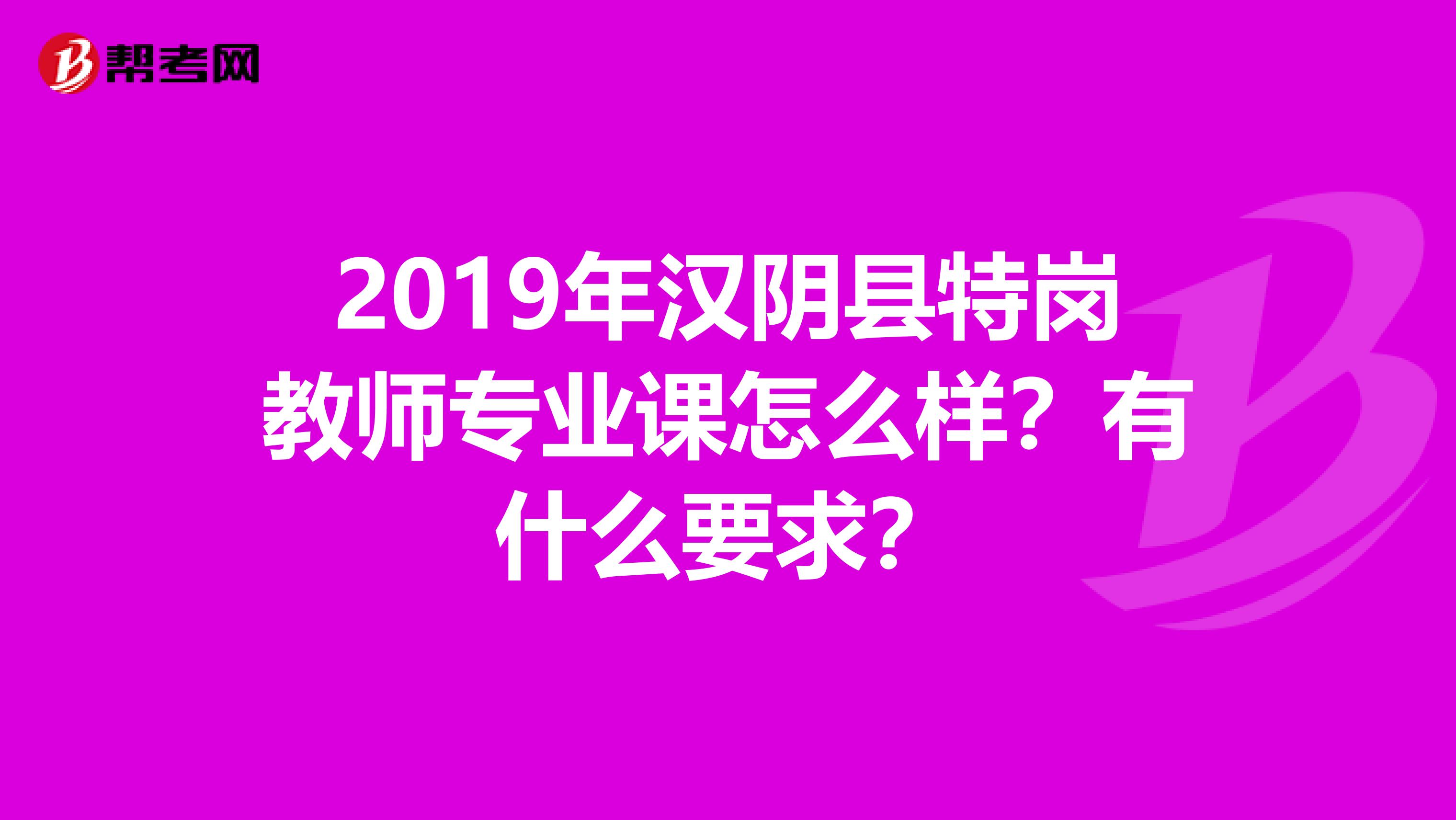 2019年汉阴县特岗教师专业课怎么样?有什么要求?