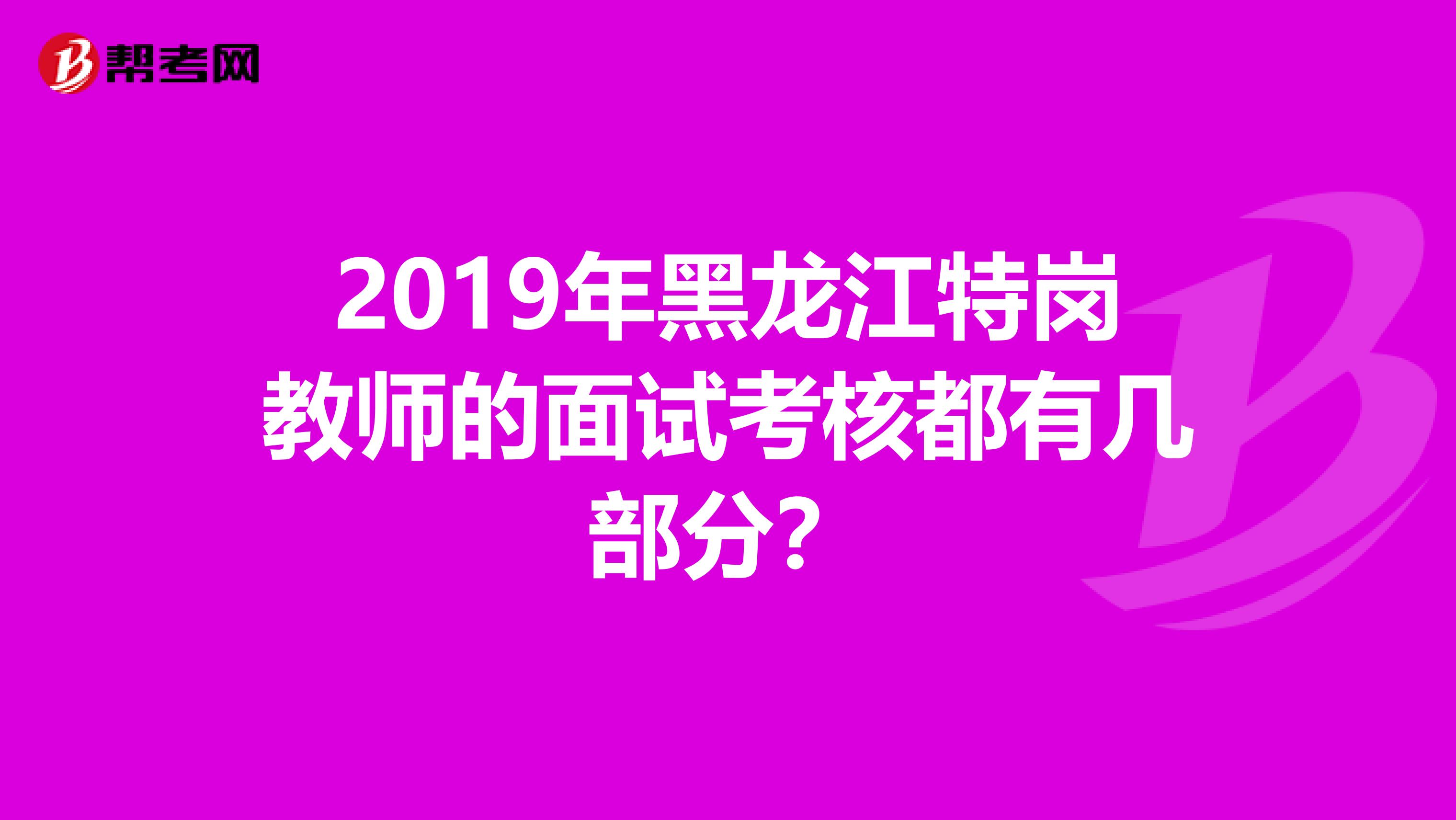 2019年黑龙江特岗教师的面试考核都有几部分?