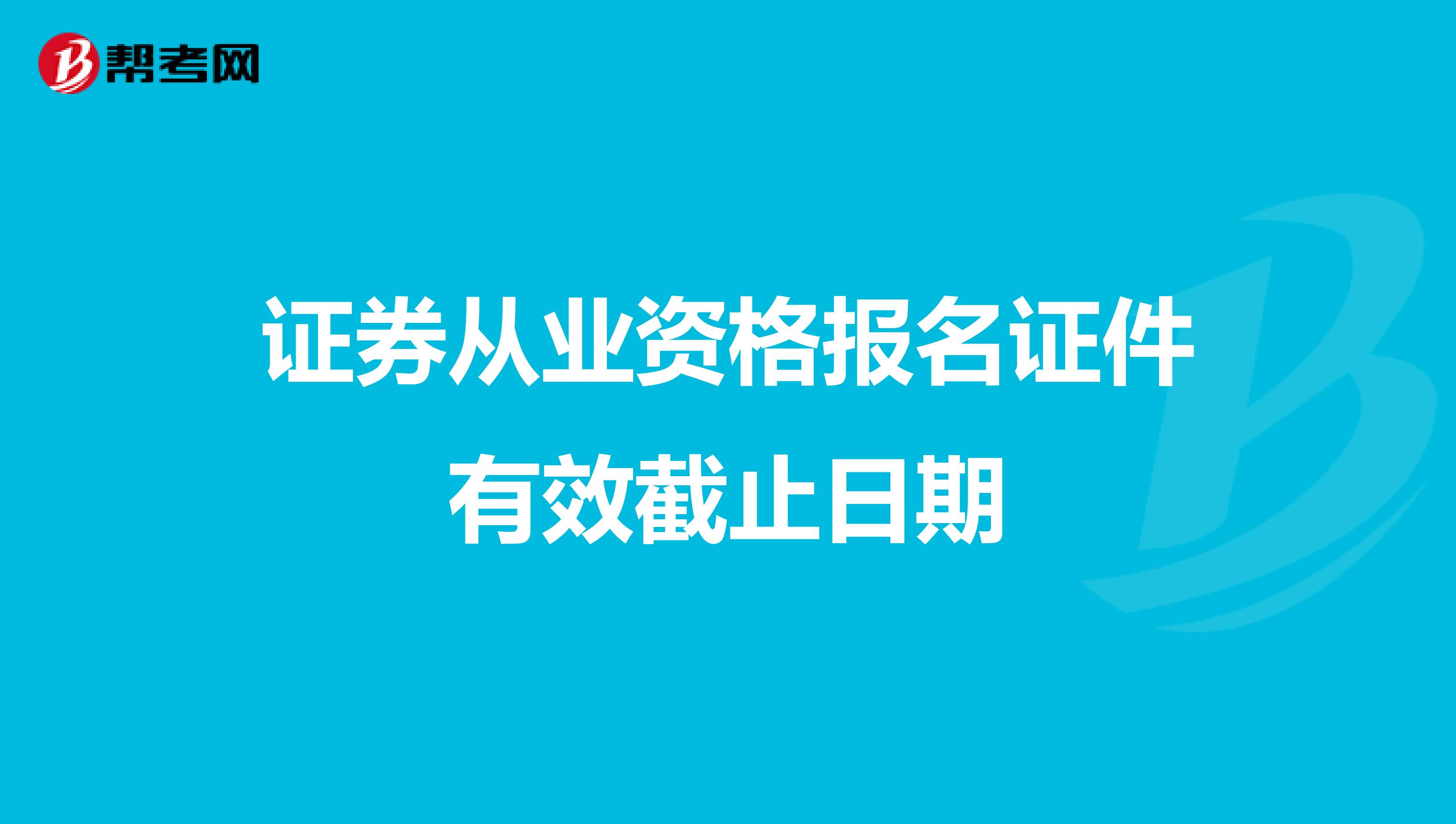 证券从业资格报名证件有效截止日期