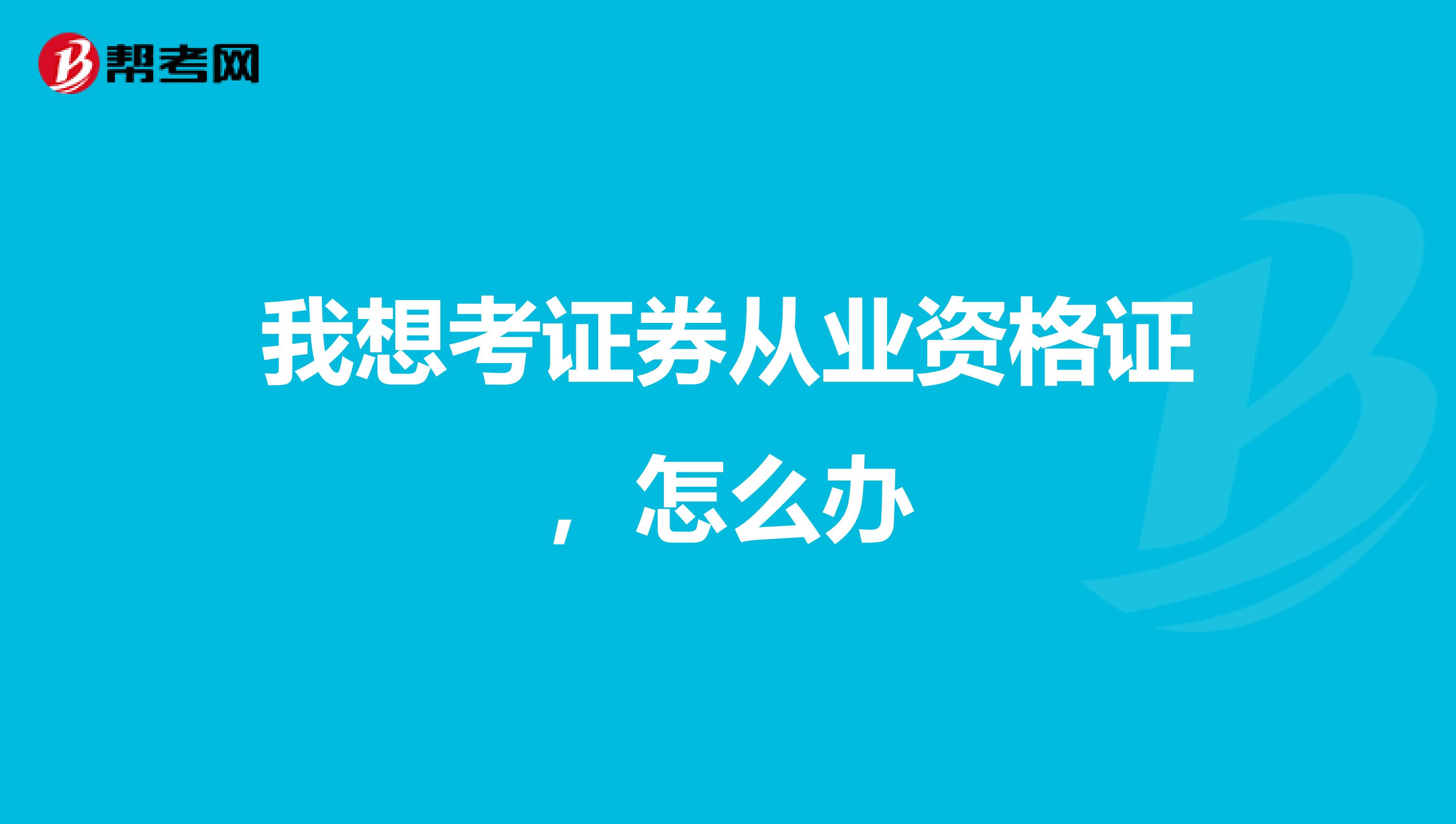 我想考证券从业资格证，怎么办