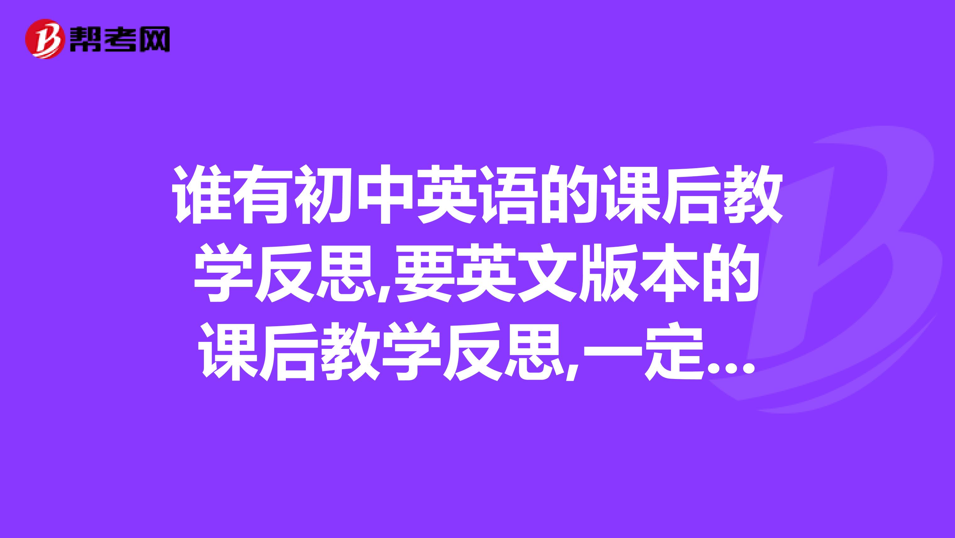 谁有初中英语的课后教学反思,要英文版本的课后教学反思,一定要英文版本的我要英文版...