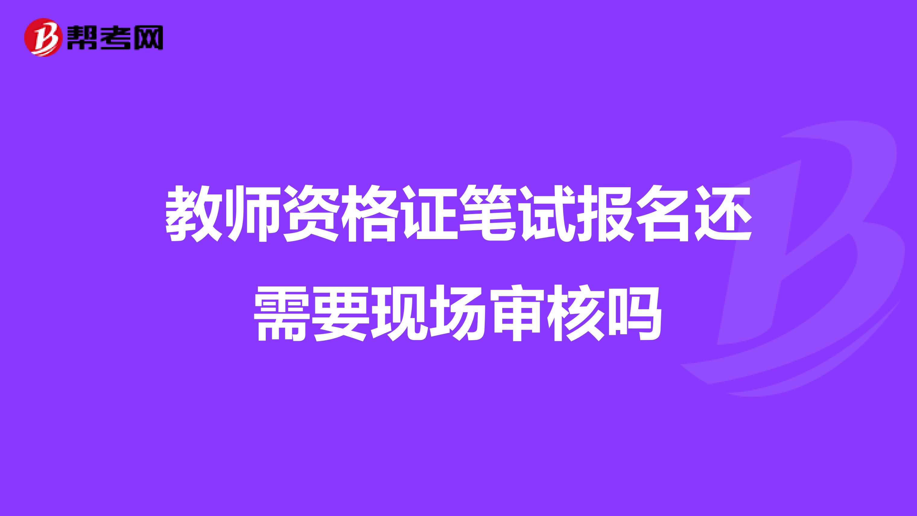 教师资格证笔试报名还需要现场审核吗