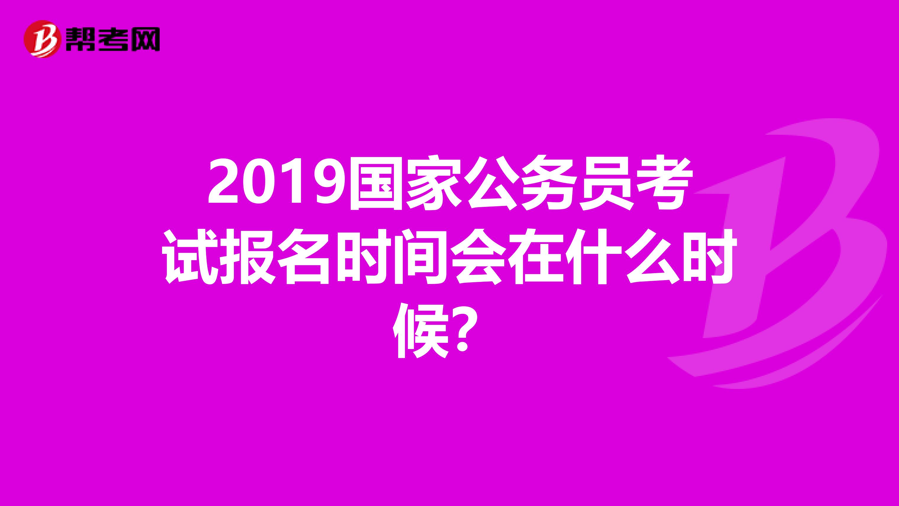2019国家公务员考试报名时间会在什么时候？
