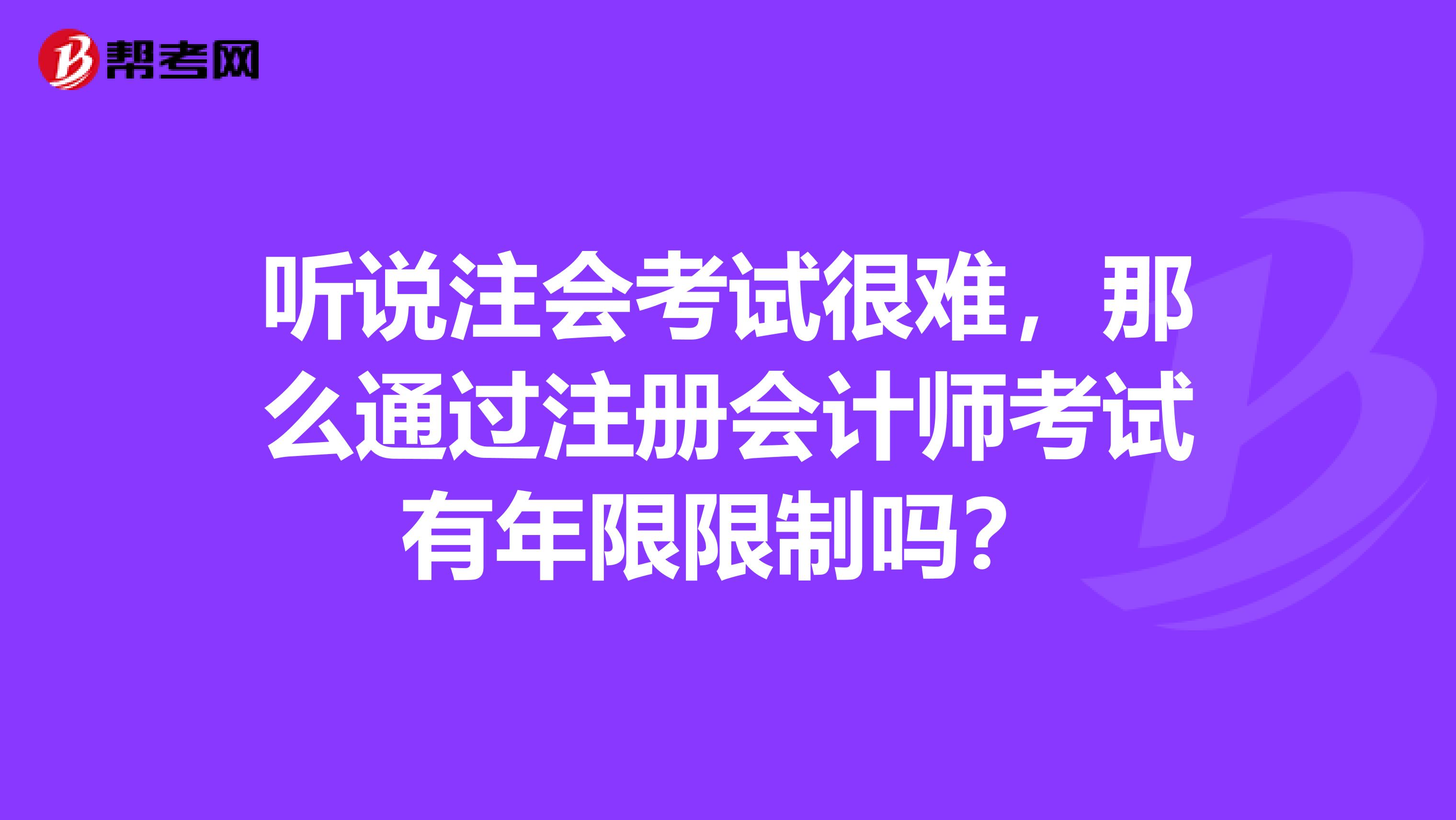 聽說注會考試很難，那么通過注冊會計(jì)師考試有年限限制嗎？