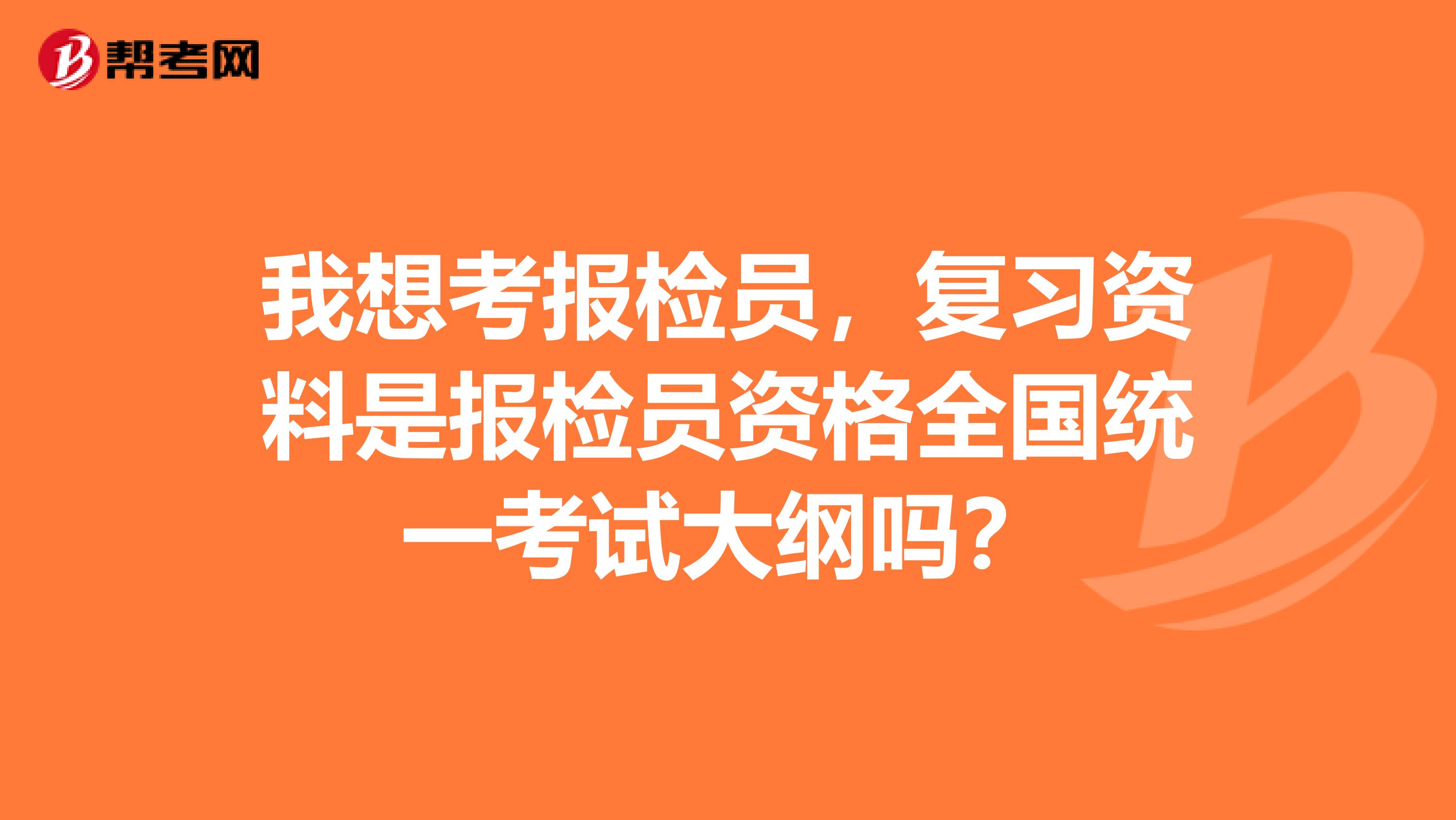 我想考报检员,复习资料是报检员资格全国统一考试大纲吗?