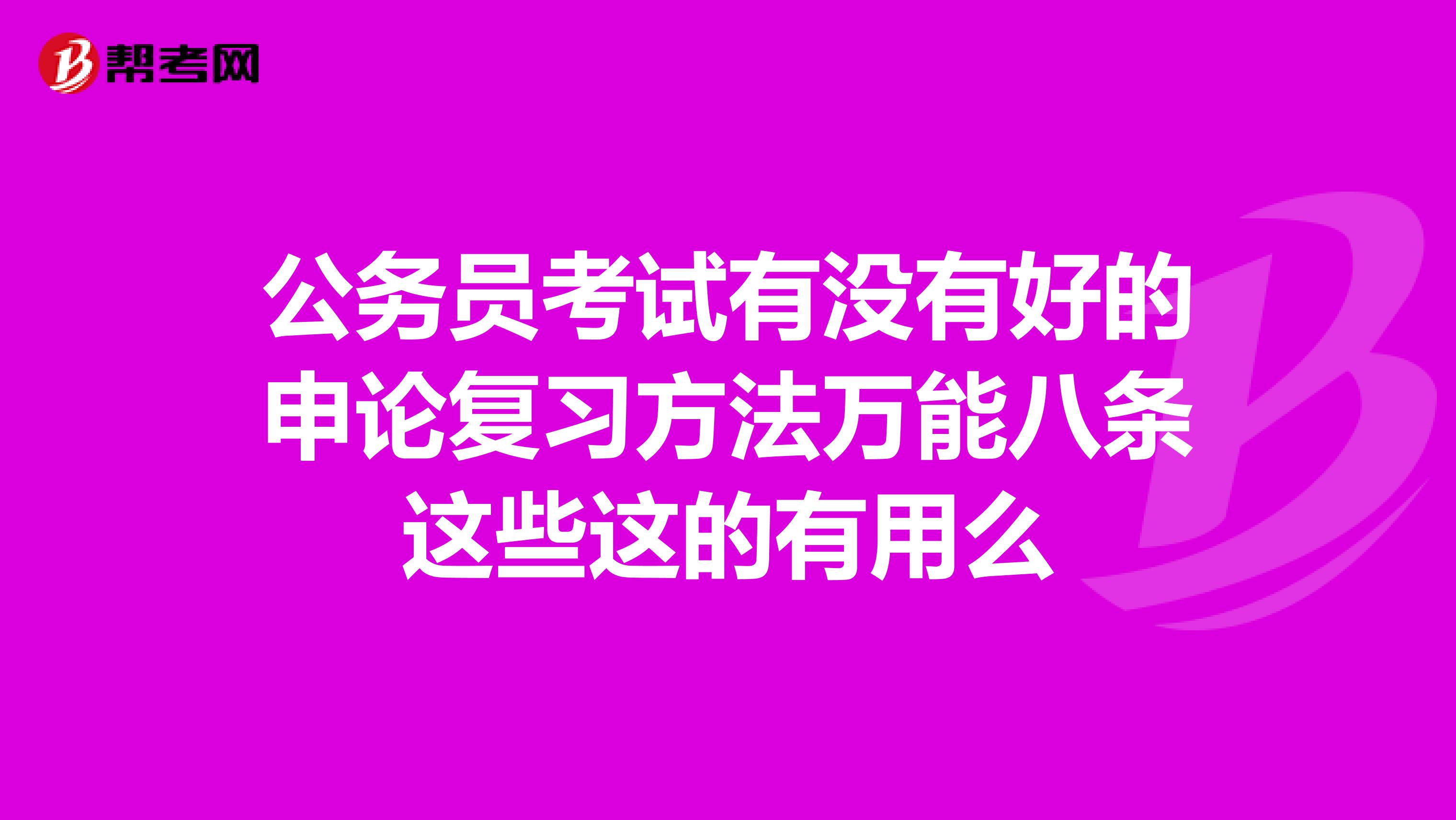 公務(wù)員考試有沒(méi)有好的申論復(fù)習(xí)方法萬(wàn)能八條這些這的有用么