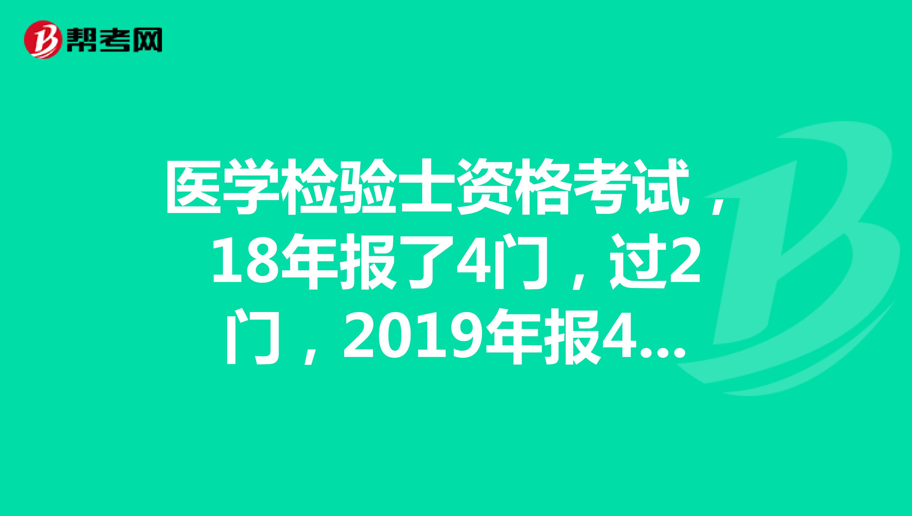 医学检验士资格考试，18年报了4门，过2门，2019年报4门过了18年没过的2门。这样算过了吗？