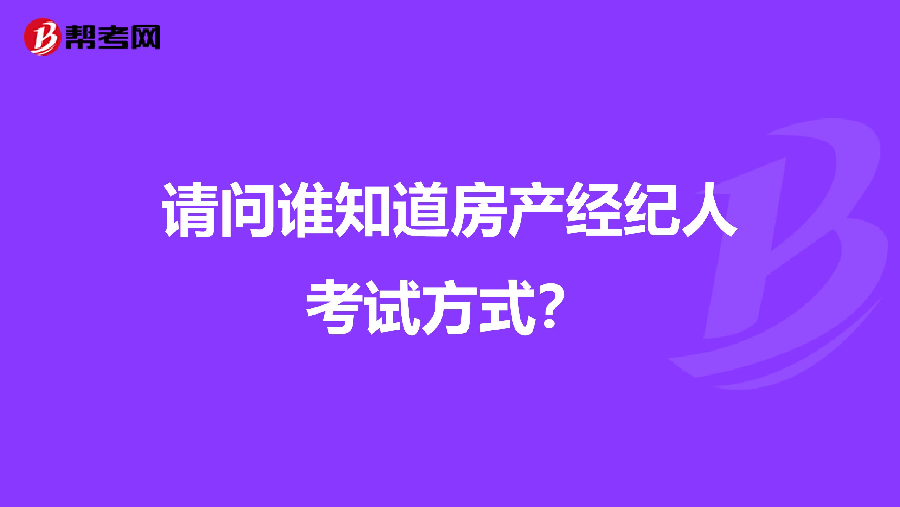 请问谁知道房产经纪人考试方式？