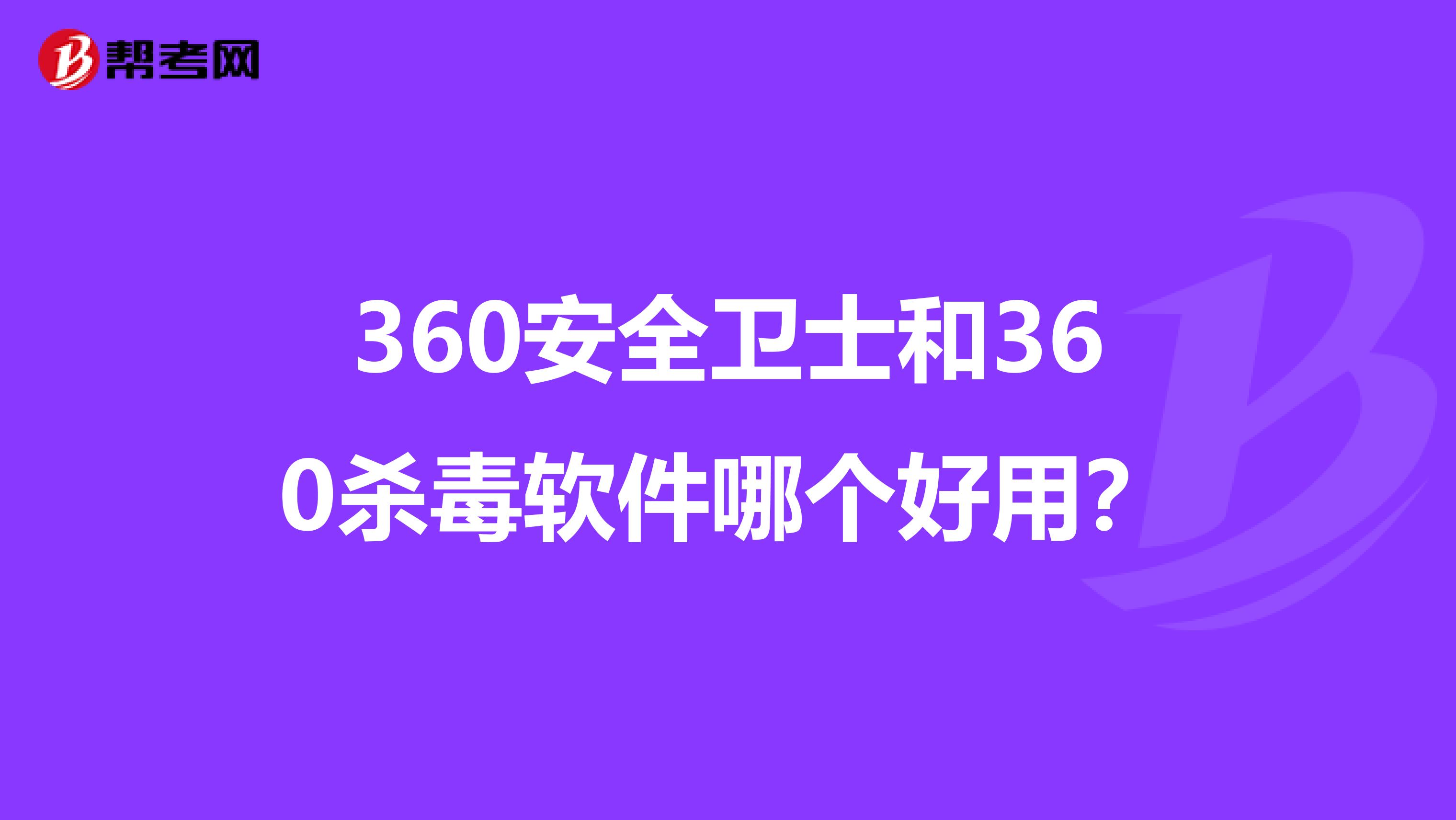 360安全卫士和360杀毒软件哪个好用？