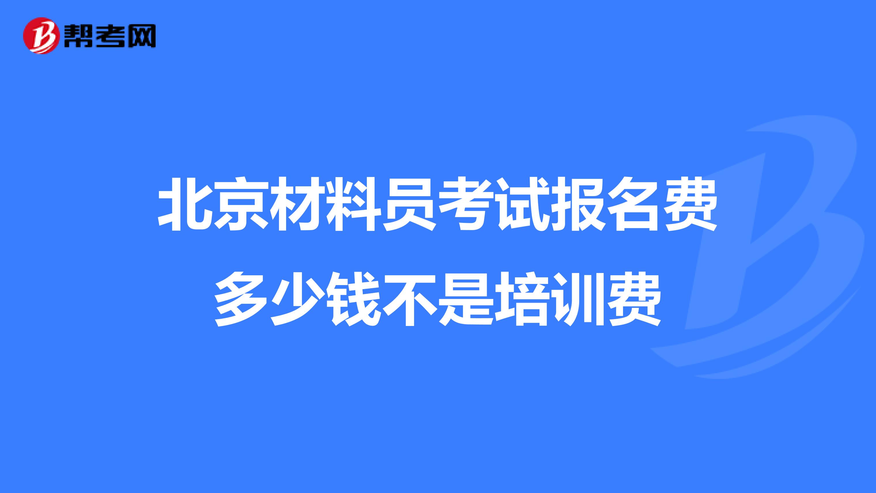 北京材料員考試報(bào)名費(fèi)多少錢不是培訓(xùn)費(fèi)