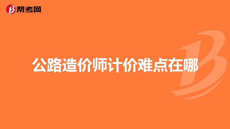 公路造价师计价难点在哪