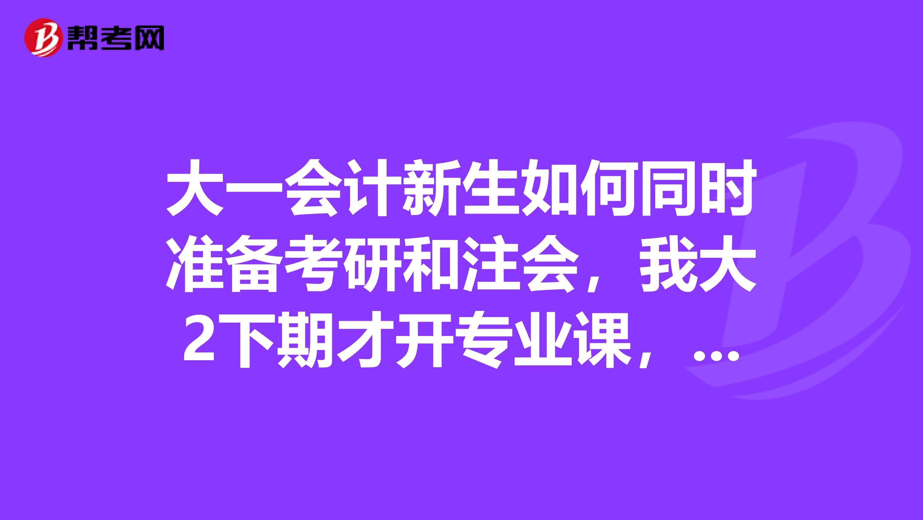 大一会计新生如何同时准备考研和注会，我大2下期才开专业课，为完名校梦打算考研，我较...？