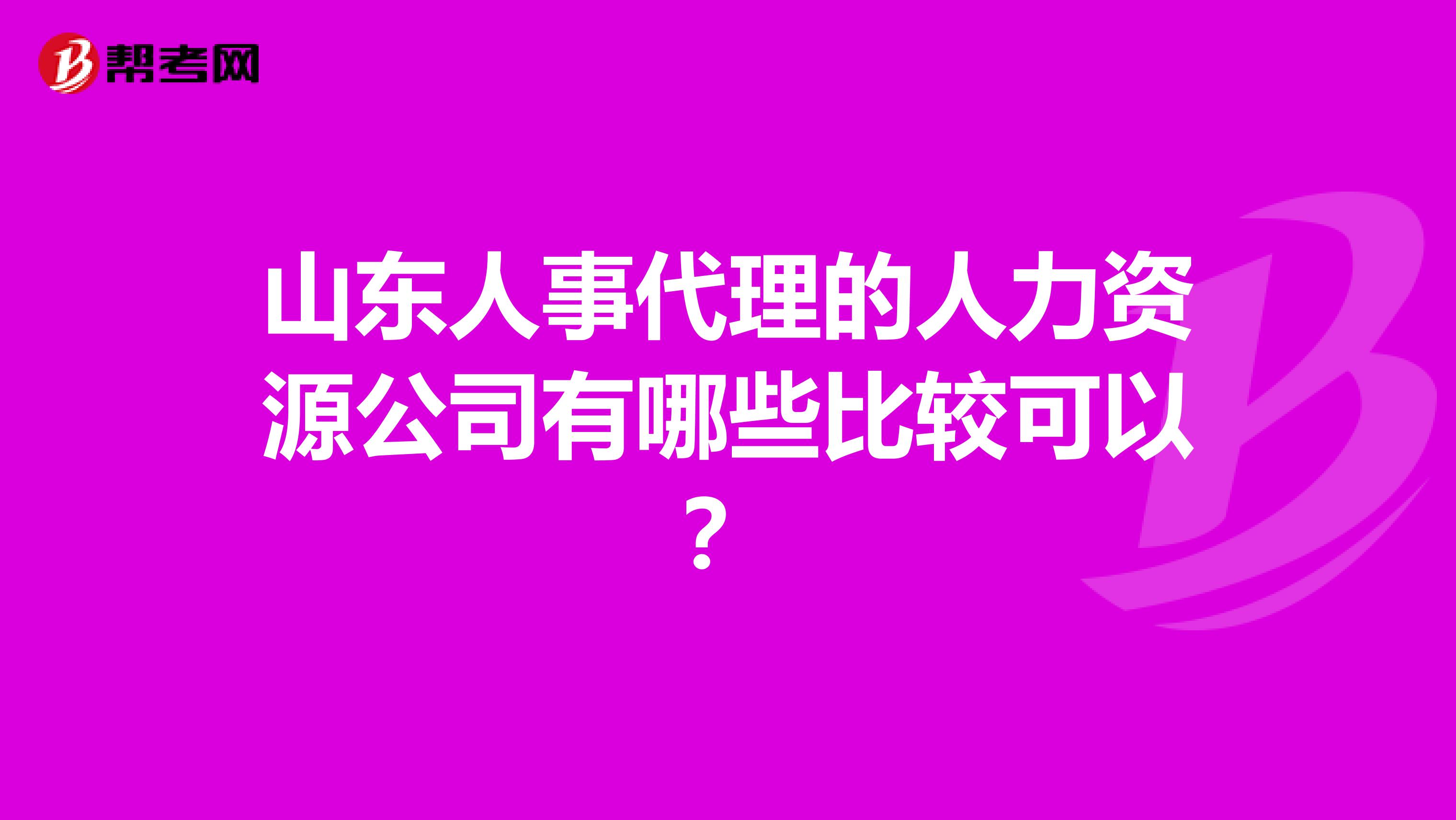 山东人事代理的人力资源公司有哪些比较可以?