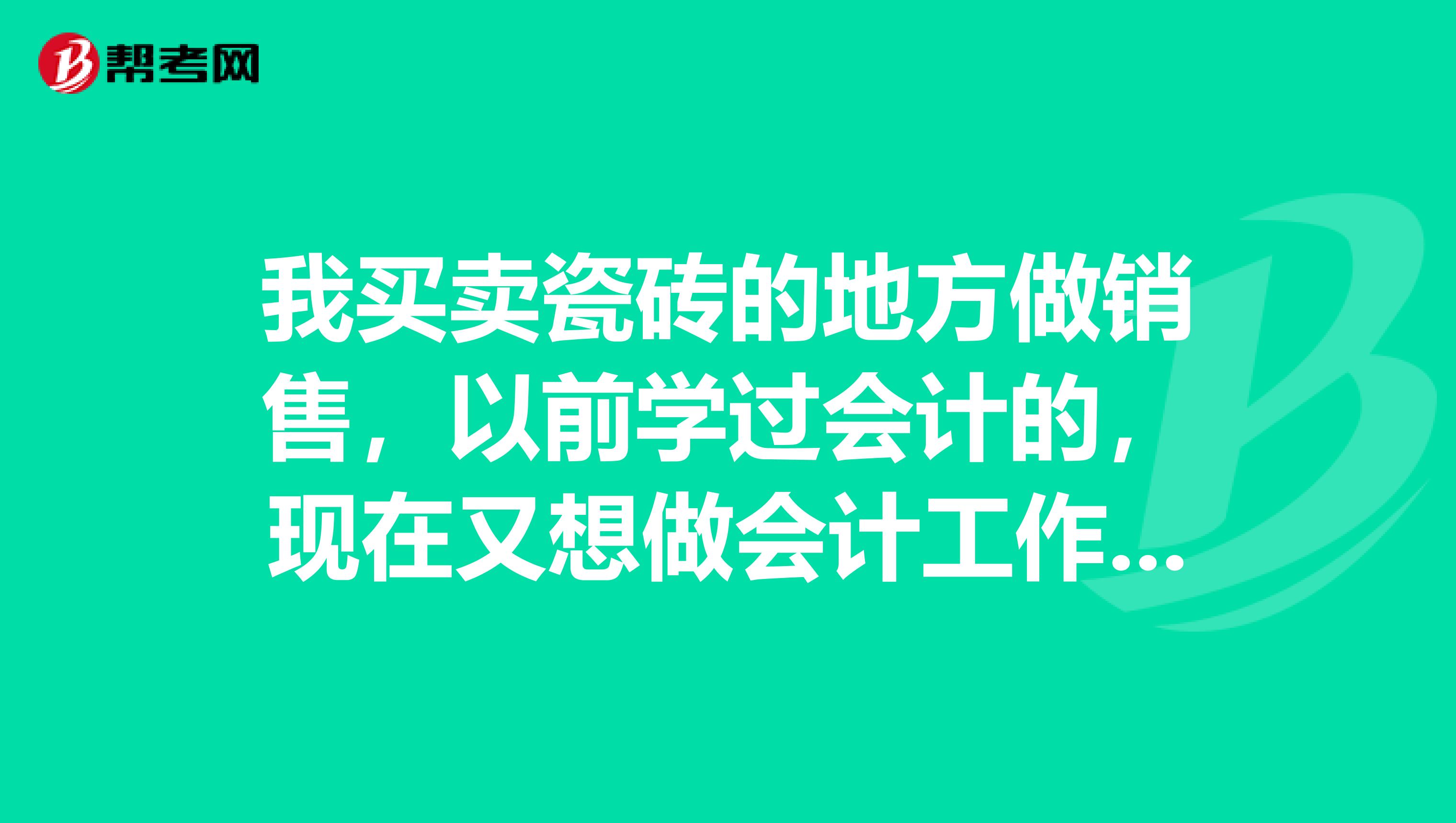 我买卖瓷砖的地方做销售，以前学过会计的，现在又想做会计工作了，考初级会计的话需要什么条件啊？ 