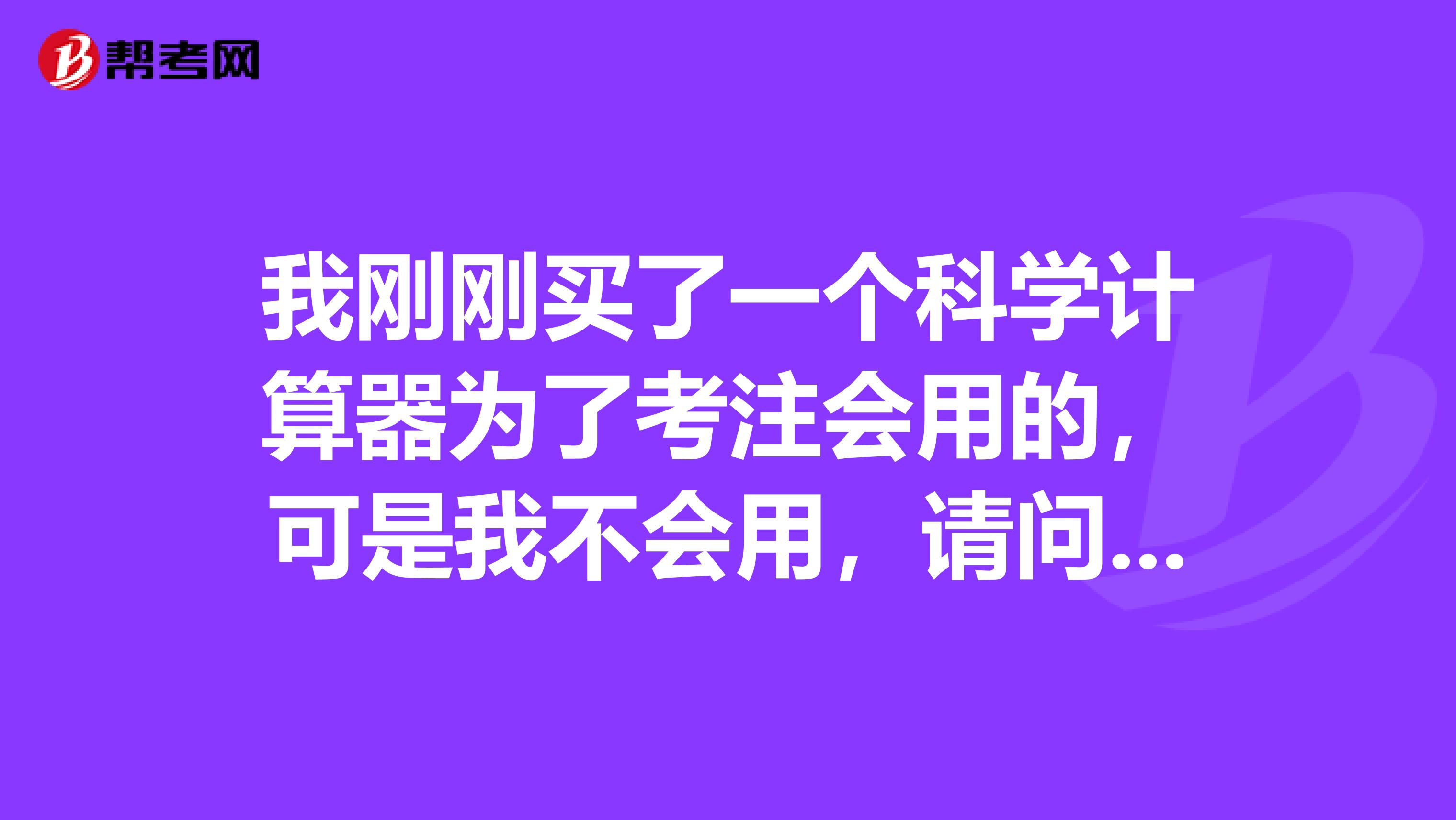 我刚刚买了一个科学计算器为了考注会用的,可是我不会用,请问有没有最快入门的方法,《财务成本管理》。