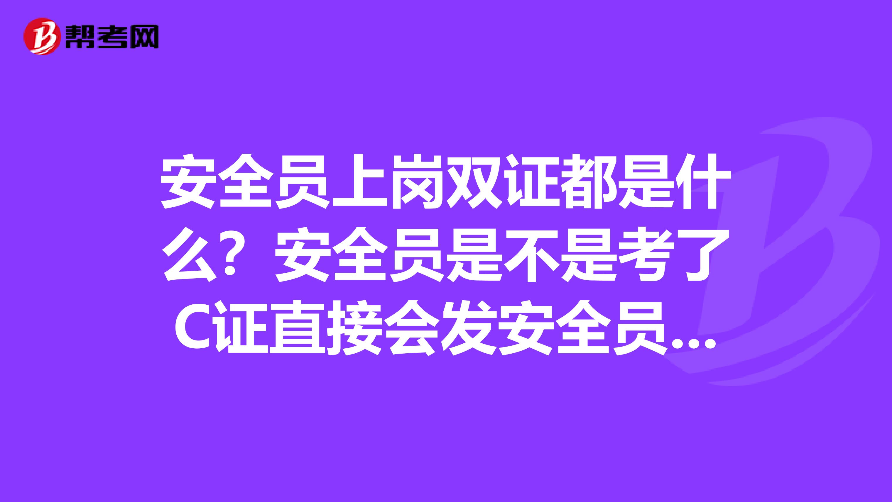 安全员上岗双证都是什么?安全员是不是考了C证直接会发安全员证?