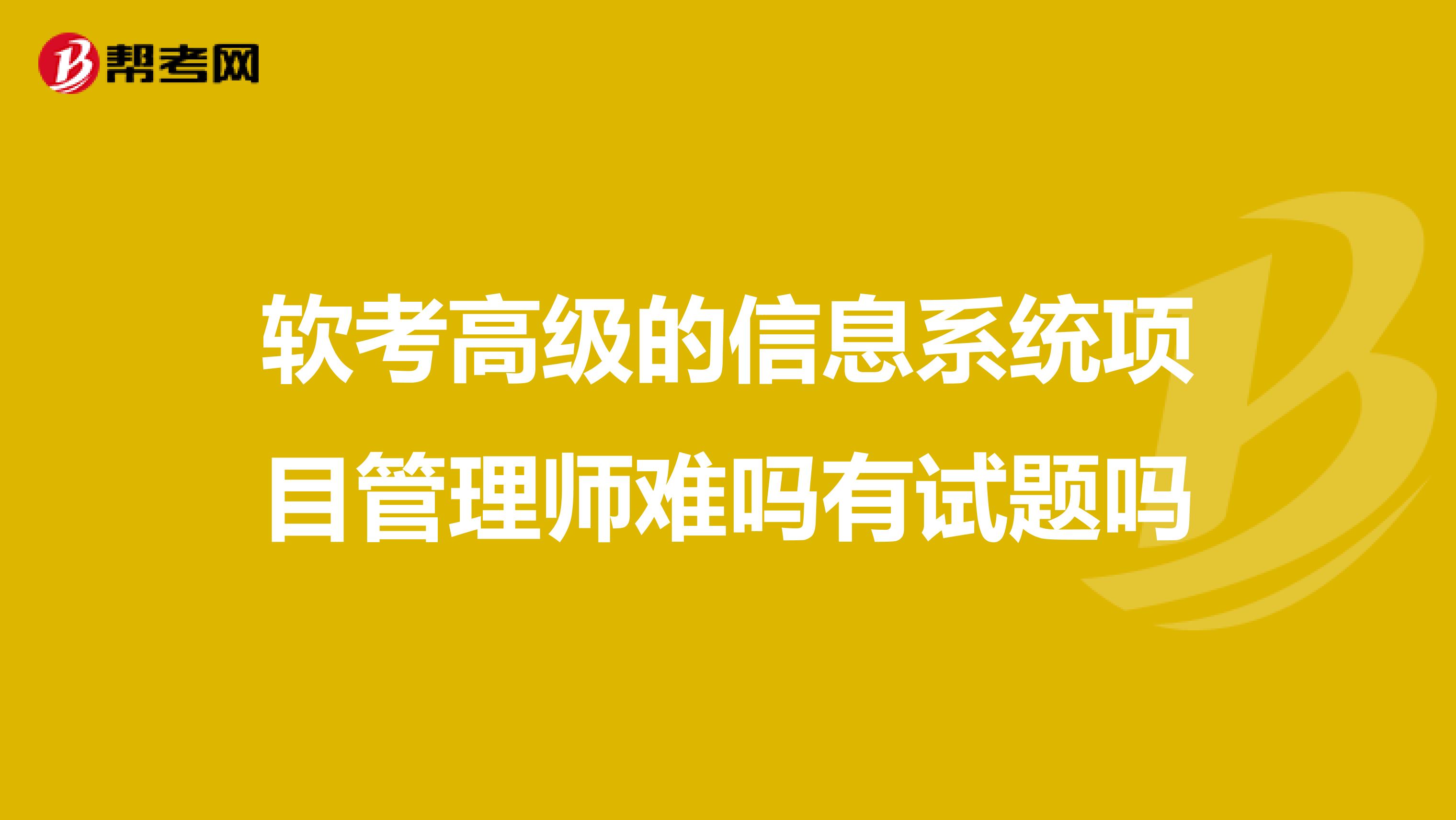 软考高级的信息系统项目管理师难吗有试题吗