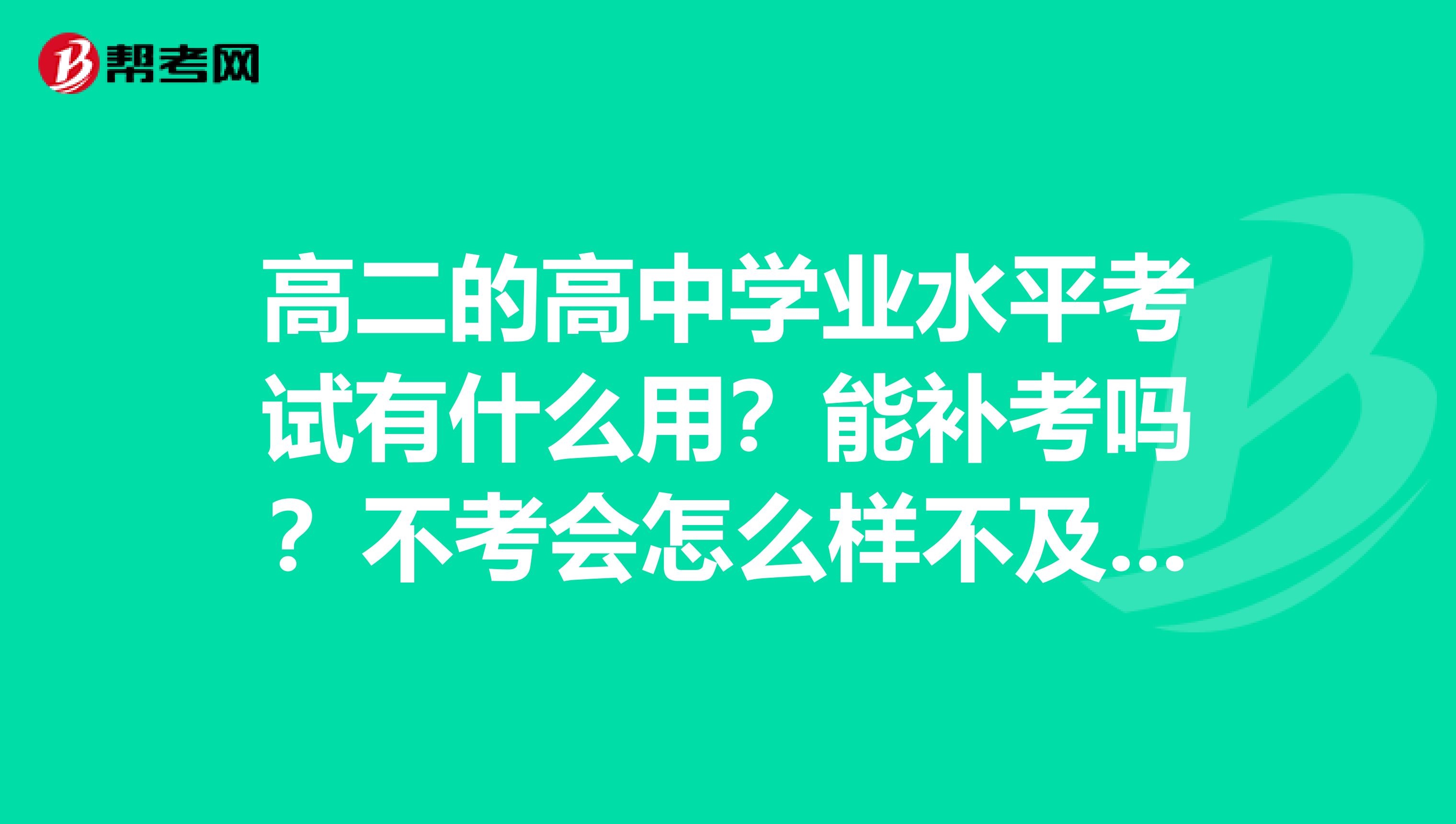 高二的高中学业水平考试有什么用？能补考吗？不考会怎么样不及格会怎么样？