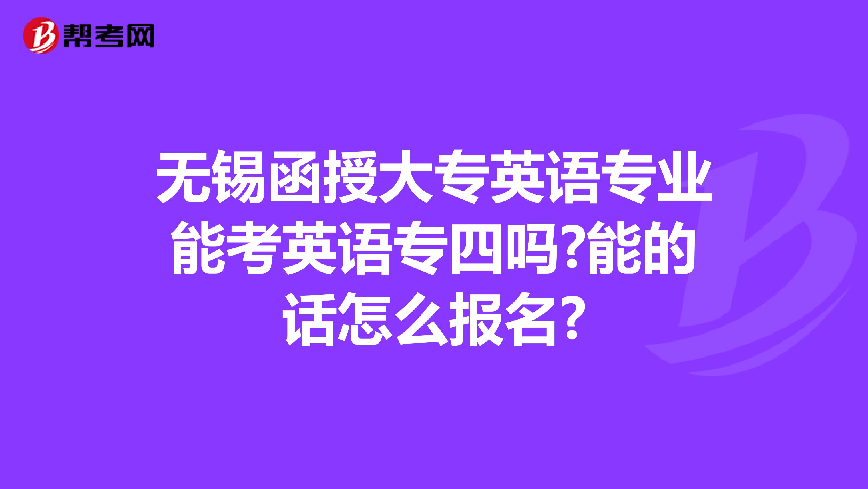 无锡函授大专英语专业能考英语专四吗?能的话怎么报名?
