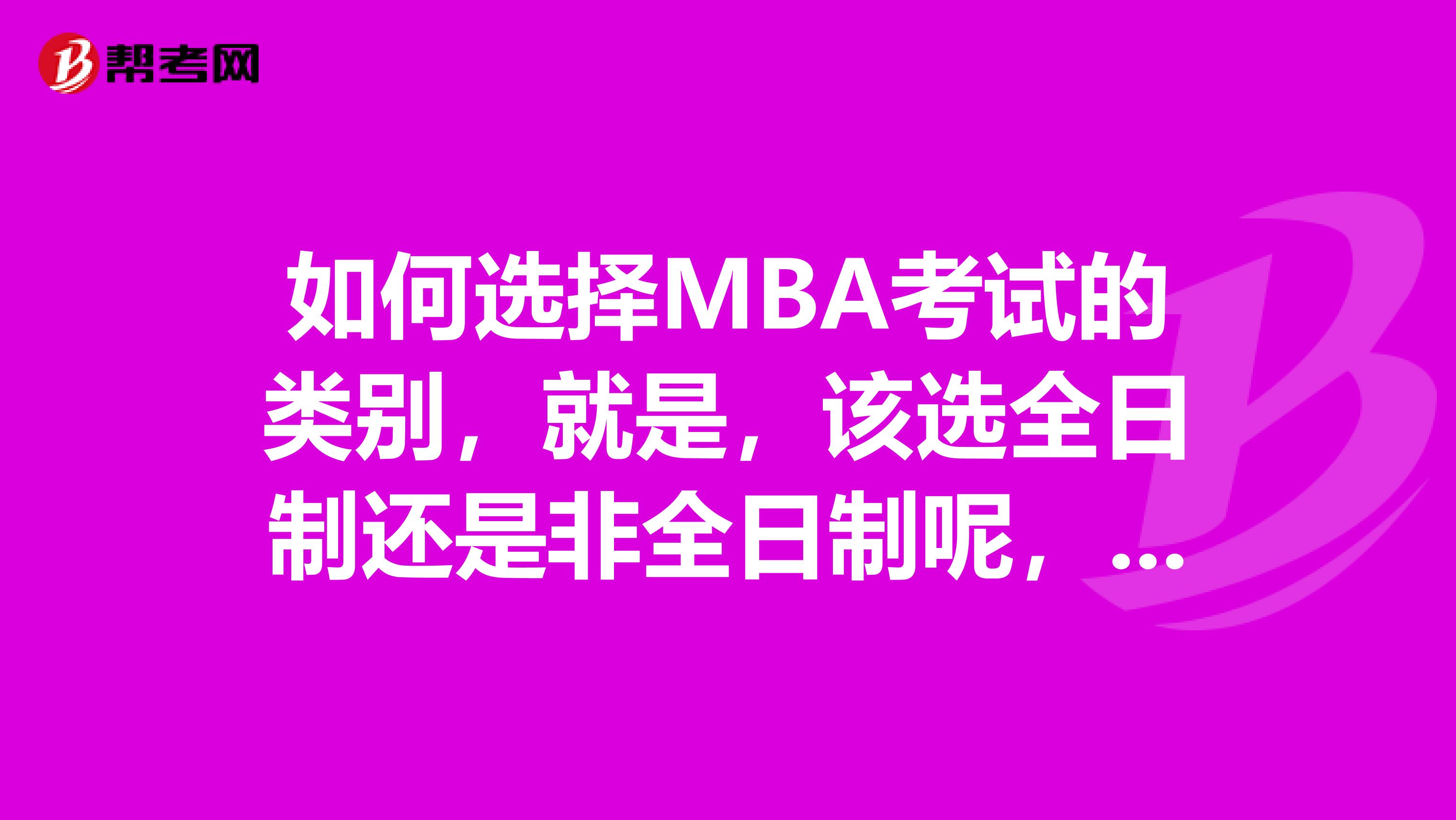 如何选择MBA考试的类别，就是，该选全日制还是非全日制呢，她们有什么区别？