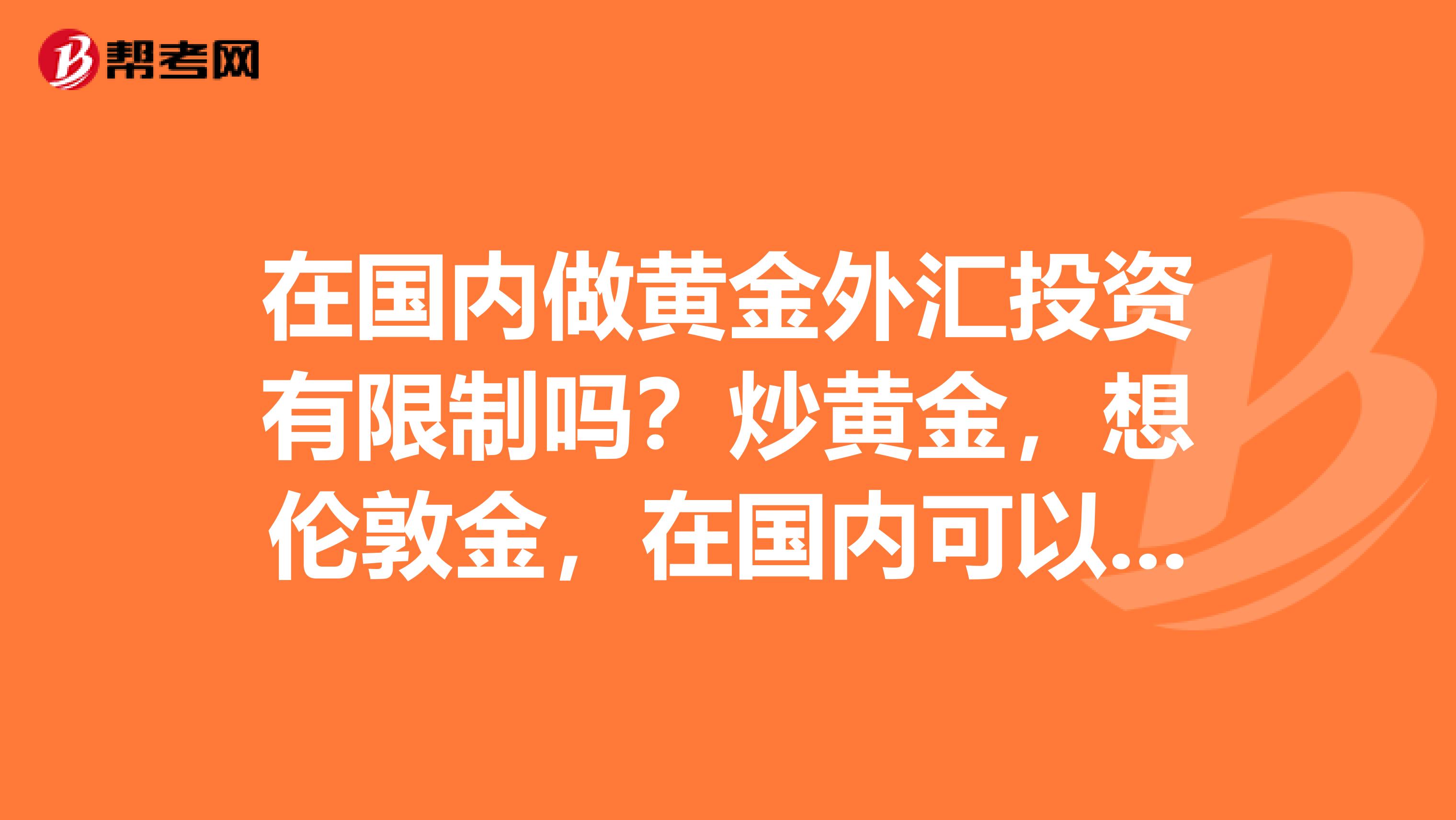 在国内做黄金外汇投资有限制吗？炒黄金，想伦敦金，在国内可以做哪些平台？