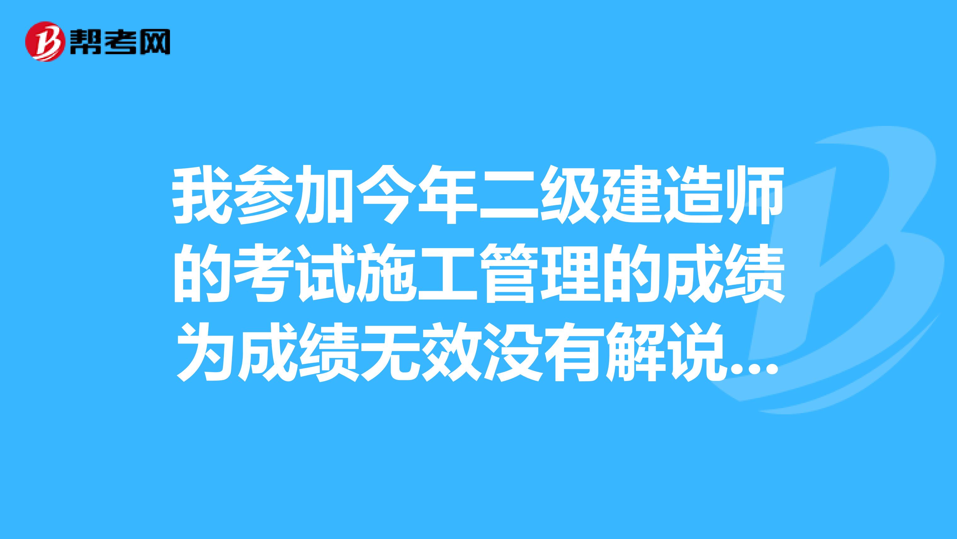 我参加今年二级建造师的考试施工管理的成绩为成绩无效没有解说原因我确认我没有作弊等一系列的违纪行为。请问在这样的情况下应该向谁或者是哪个部门反映我想找到原因希望能找到成绩准...