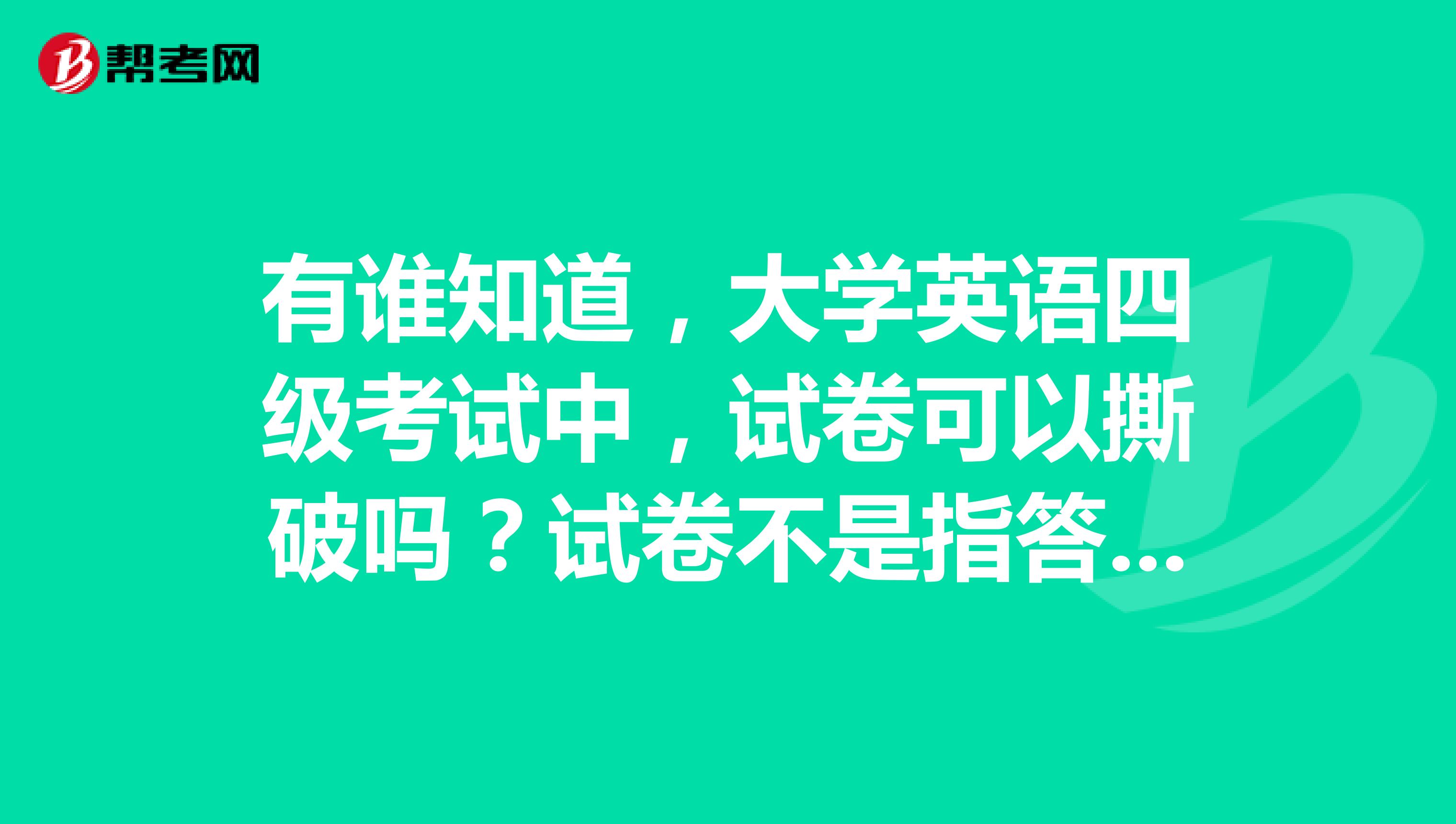 有谁知道,大学英语四级考试中,试卷可以撕破吗?试卷不是指答题卡
