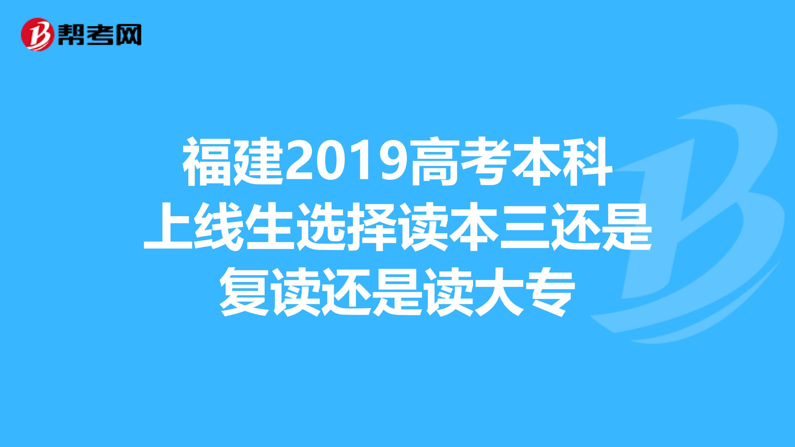 福建2019高考本科上线生选择读本三还是复读还是读大专