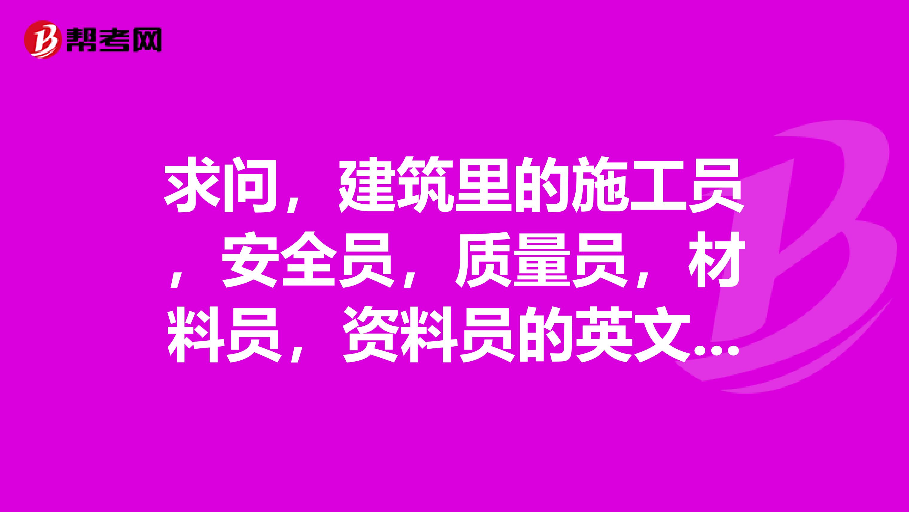 求问,建筑里的施工员,安全员,质量员,材料员,资料员的英文是啥?