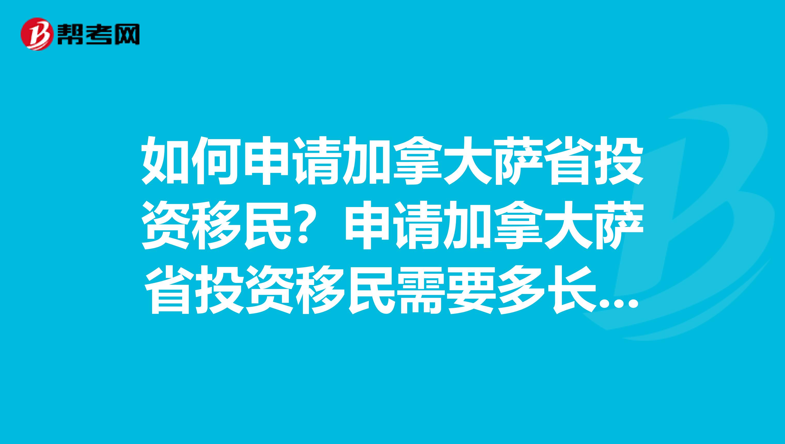 如何申请加拿大萨省投资移民?申请加拿大萨省投资移民需要多长时间?