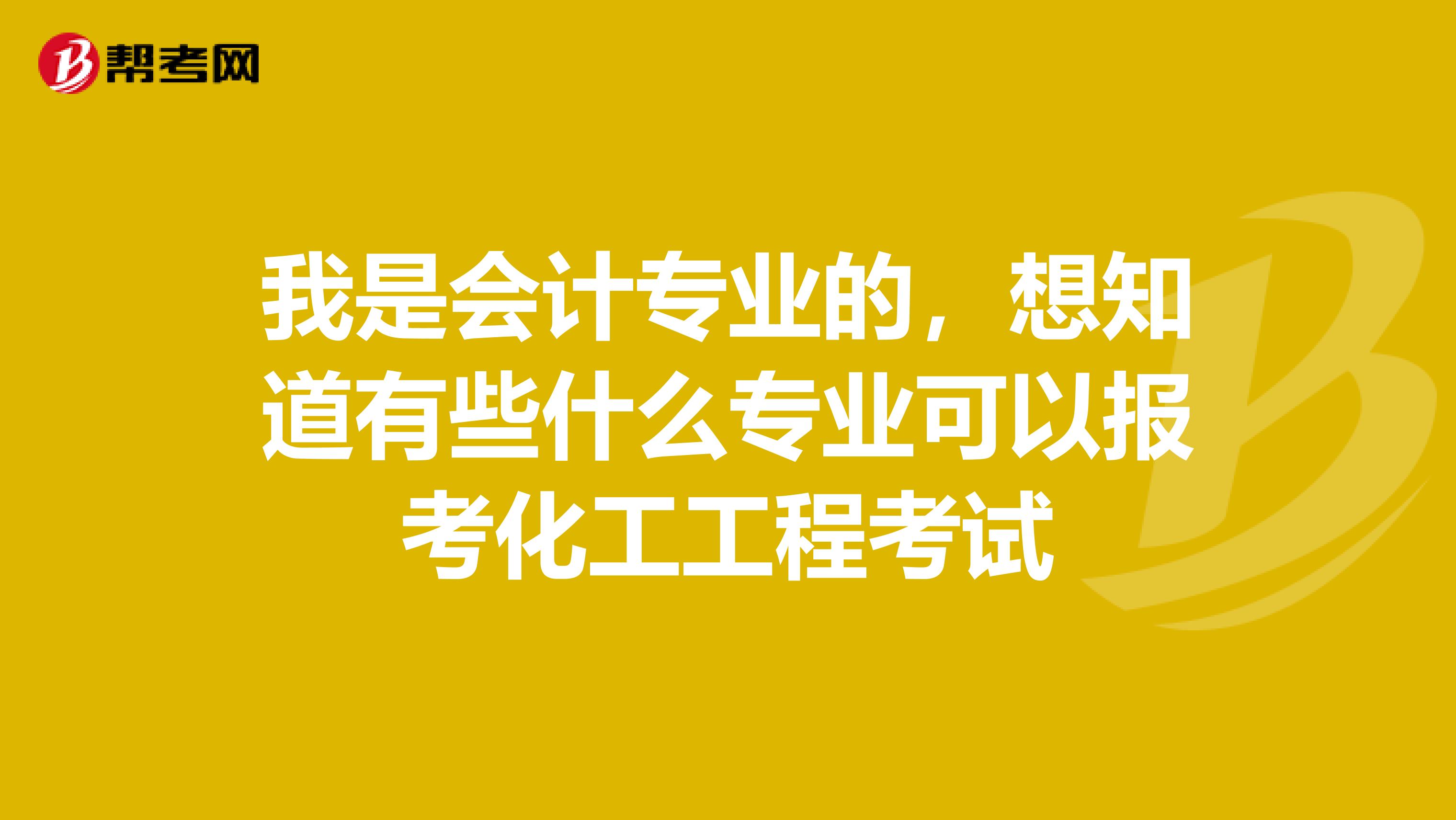 我是会计专业的,想知道有些什么专业可以报考化工工程考试