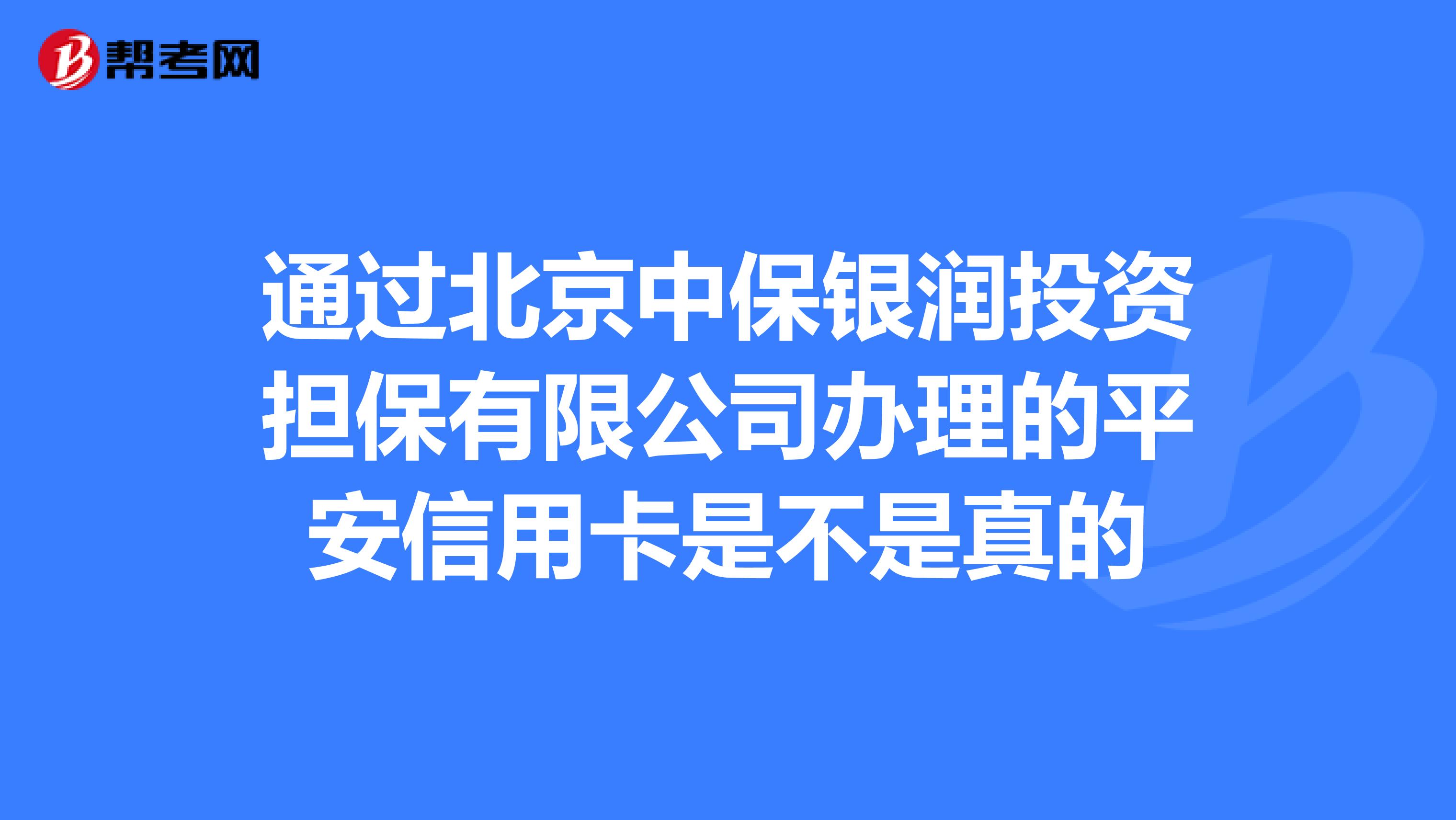 通过北京中保银润投资担保有限公司办理的平安信用卡是不是真的