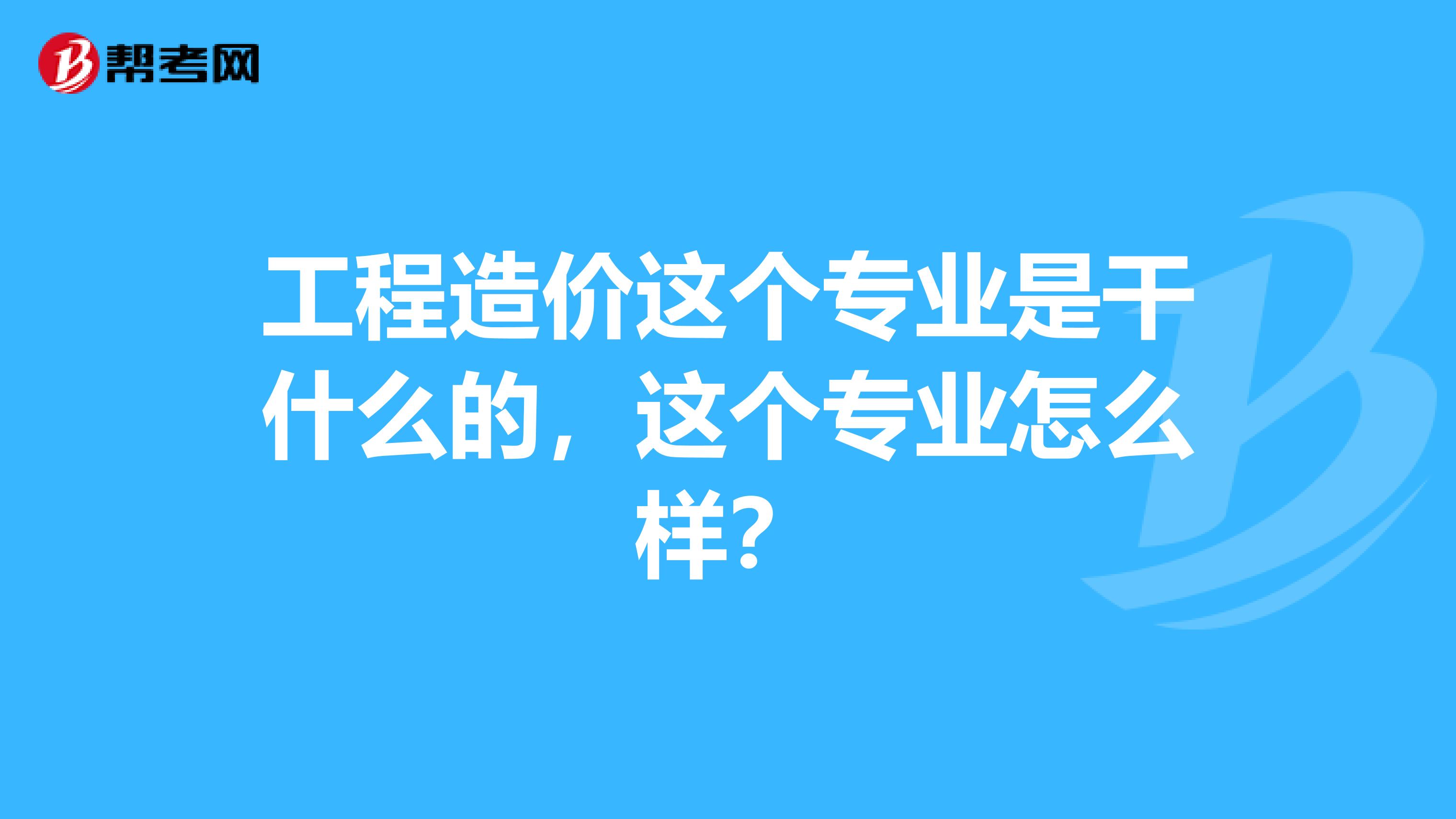 工程造价这个专业是干什么的，这个专业怎么样？