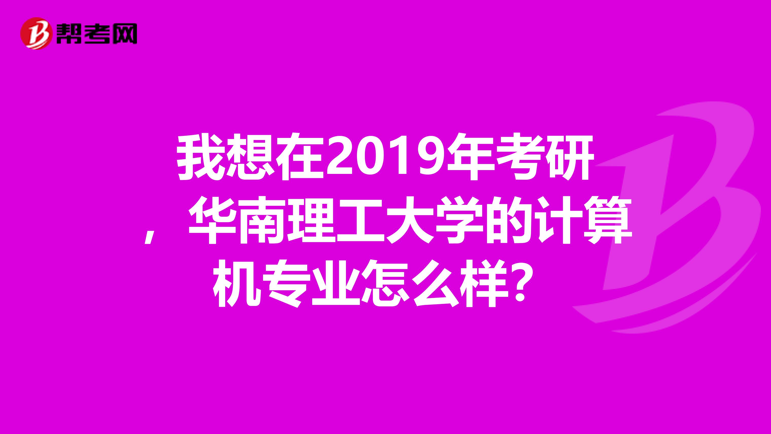我想在2019年考研，華南理工大學(xué)的計算機專業(yè)怎么樣？