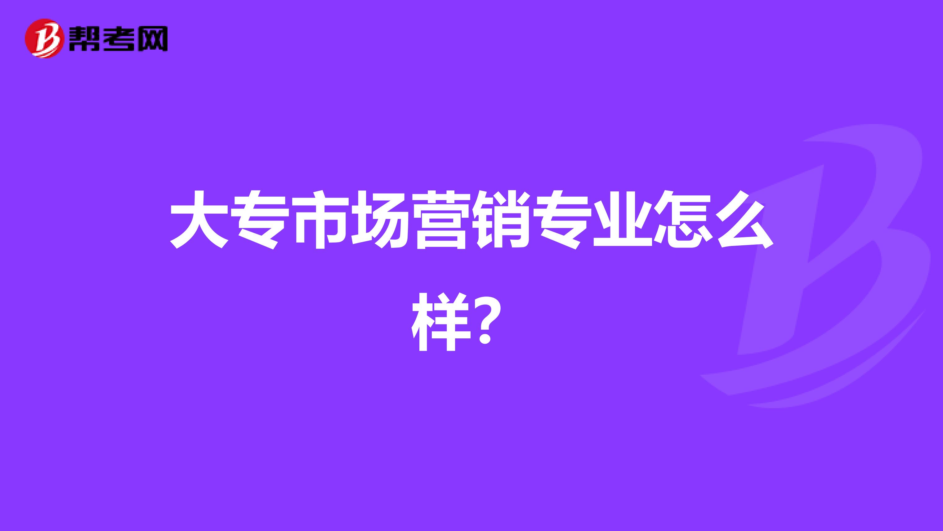 大专市场营销专业怎么样？