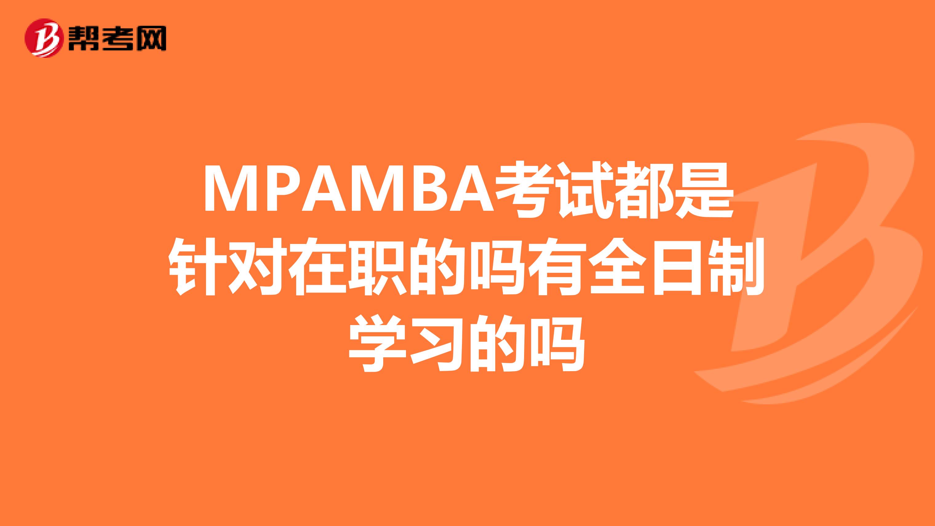 MPAMBA考试都是针对在职的吗有全日制学习的吗