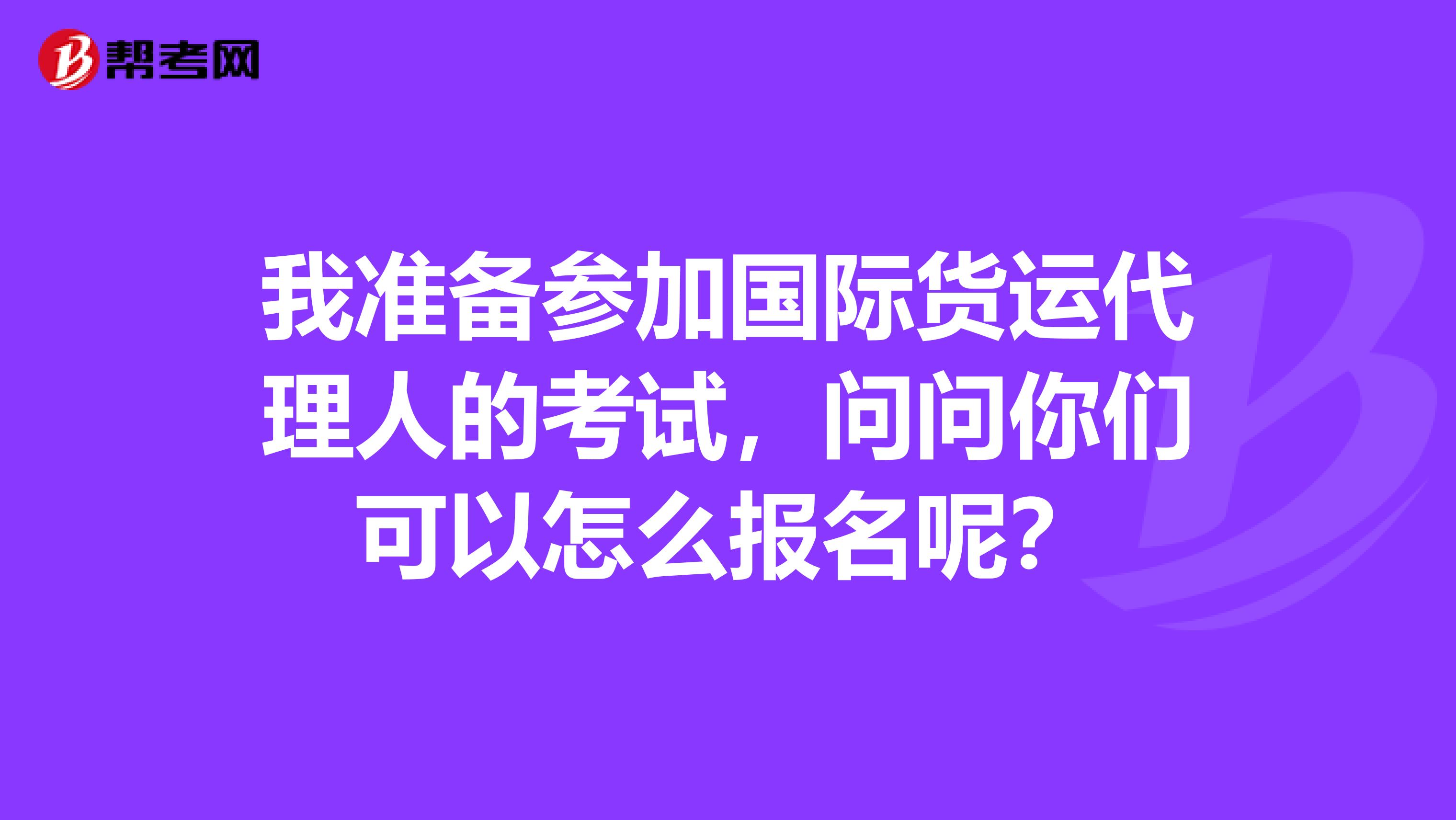 我准备参加国际货运代理人的考试,问问你们可以怎么报名呢?